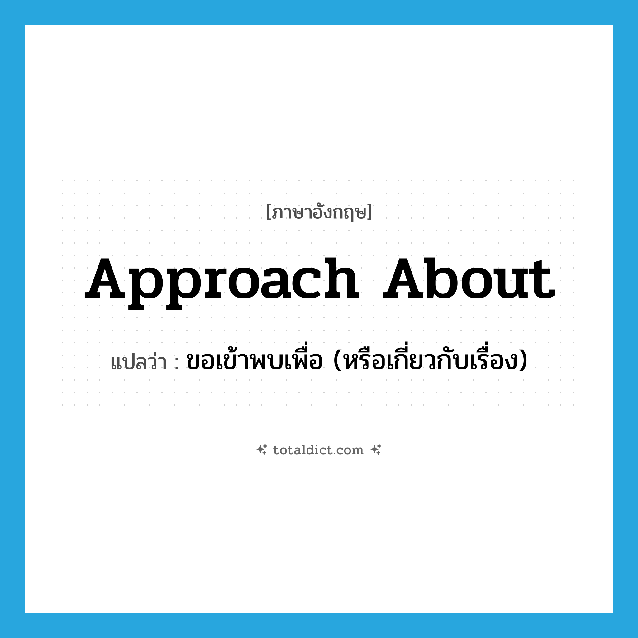 approach about แปลว่า?, คำศัพท์ภาษาอังกฤษ approach about แปลว่า ขอเข้าพบเพื่อ (หรือเกี่ยวกับเรื่อง) ประเภท PHRV หมวด PHRV
