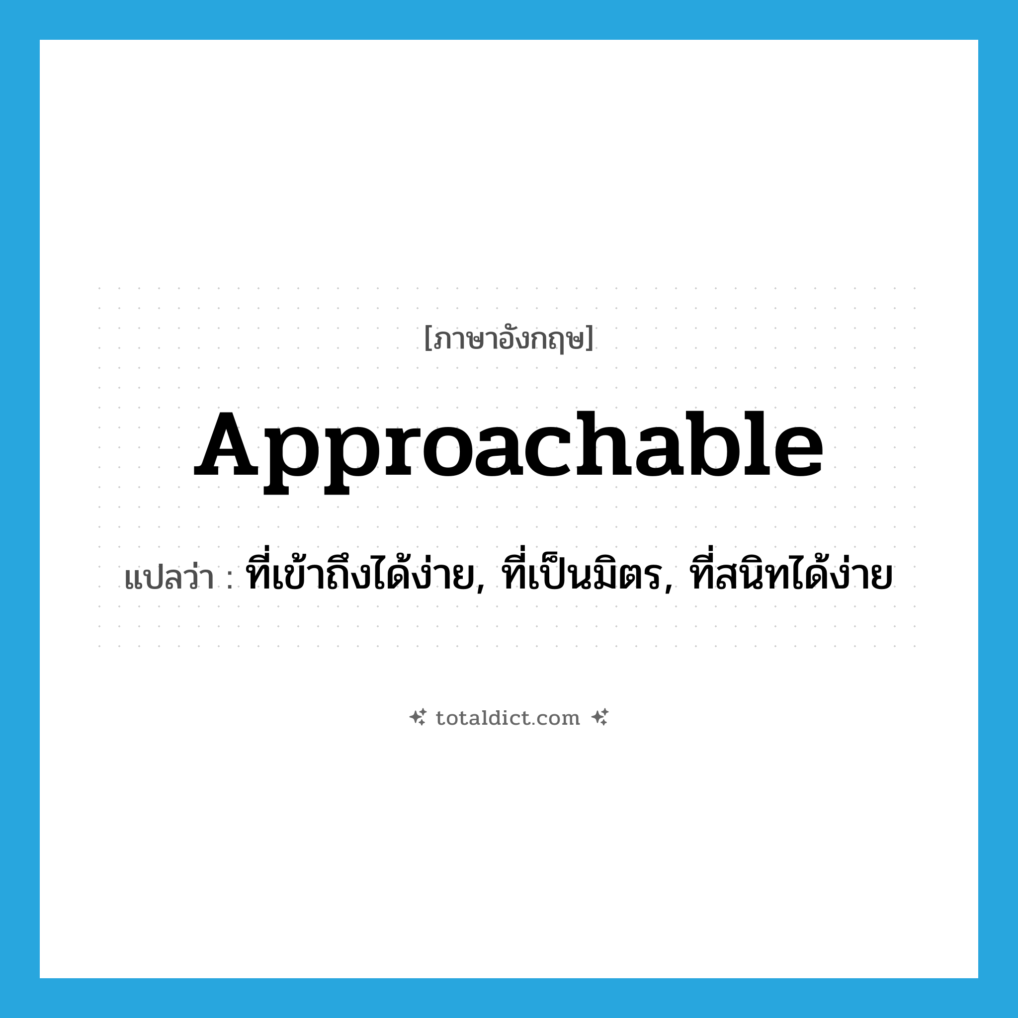 approachable แปลว่า?, คำศัพท์ภาษาอังกฤษ approachable แปลว่า ที่เข้าถึงได้ง่าย, ที่เป็นมิตร, ที่สนิทได้ง่าย ประเภท ADJ หมวด ADJ
