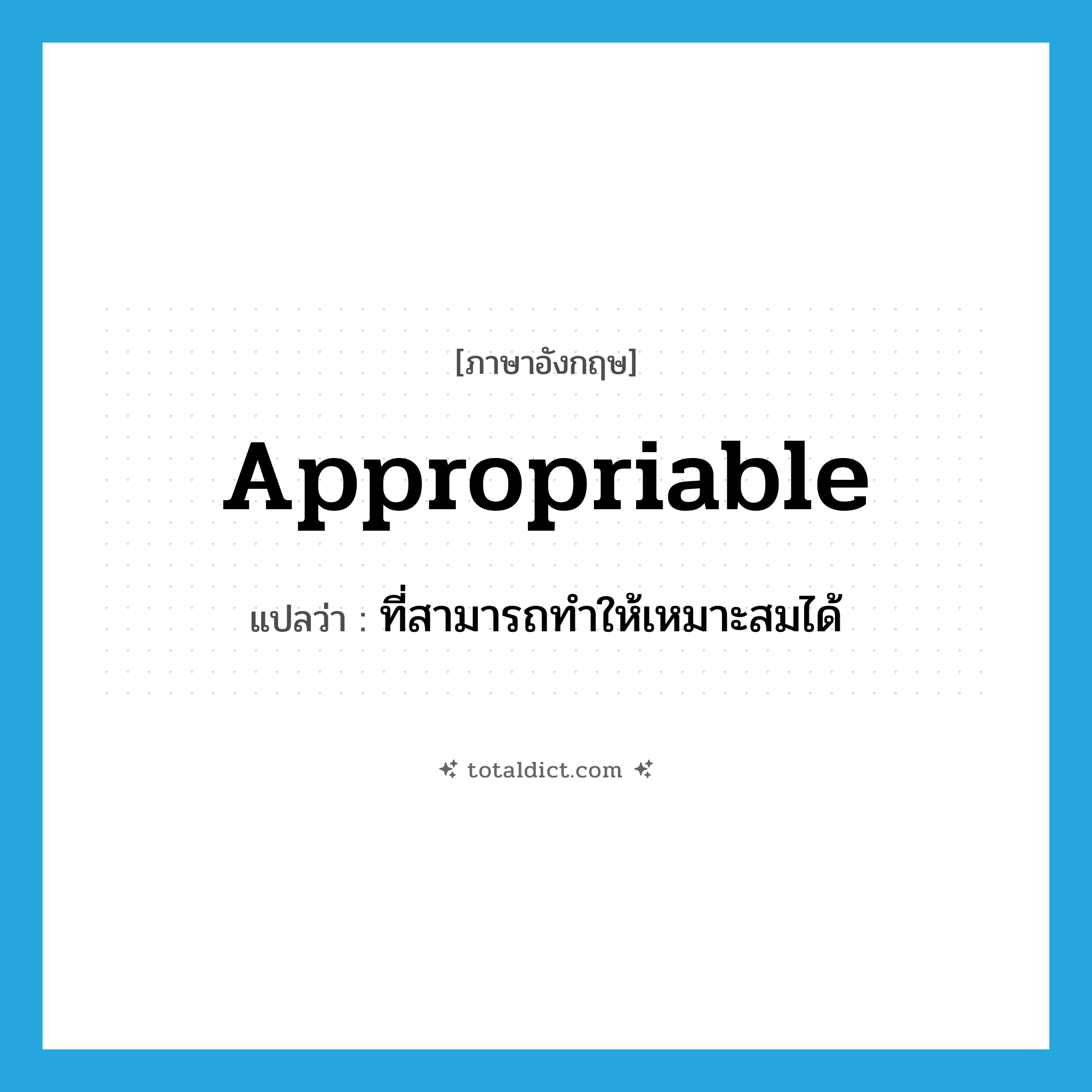 appropriable แปลว่า?, คำศัพท์ภาษาอังกฤษ appropriable แปลว่า ที่สามารถทำให้เหมาะสมได้ ประเภท ADJ หมวด ADJ