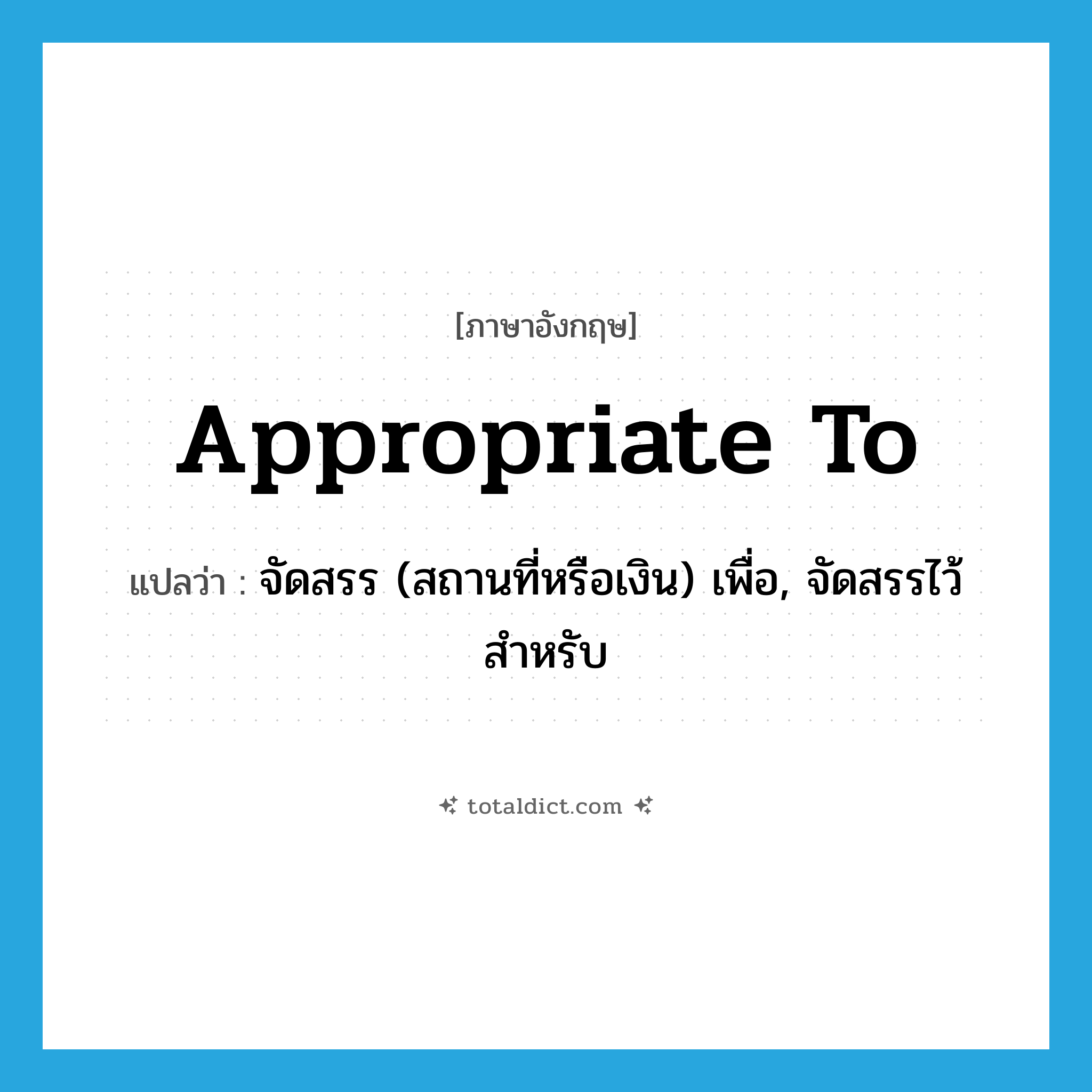 appropriate to แปลว่า?, คำศัพท์ภาษาอังกฤษ appropriate to แปลว่า จัดสรร (สถานที่หรือเงิน) เพื่อ, จัดสรรไว้สำหรับ ประเภท PHRV หมวด PHRV