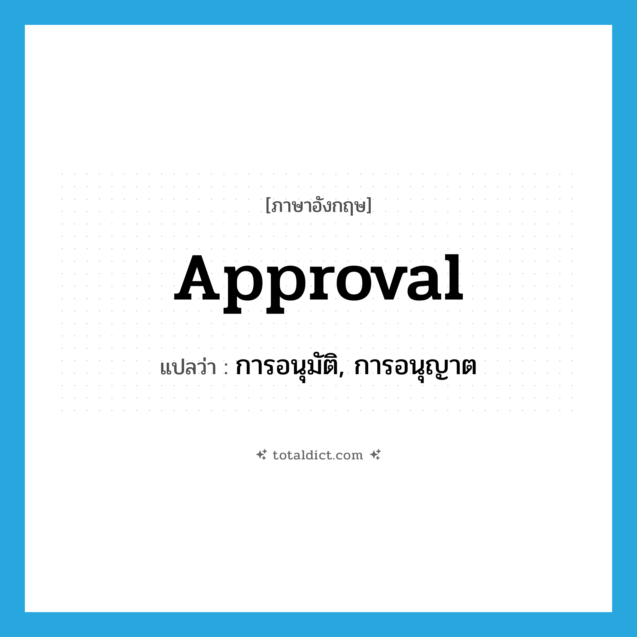 approval แปลว่า?, คำศัพท์ภาษาอังกฤษ approval แปลว่า การอนุมัติ, การอนุญาต ประเภท N หมวด N