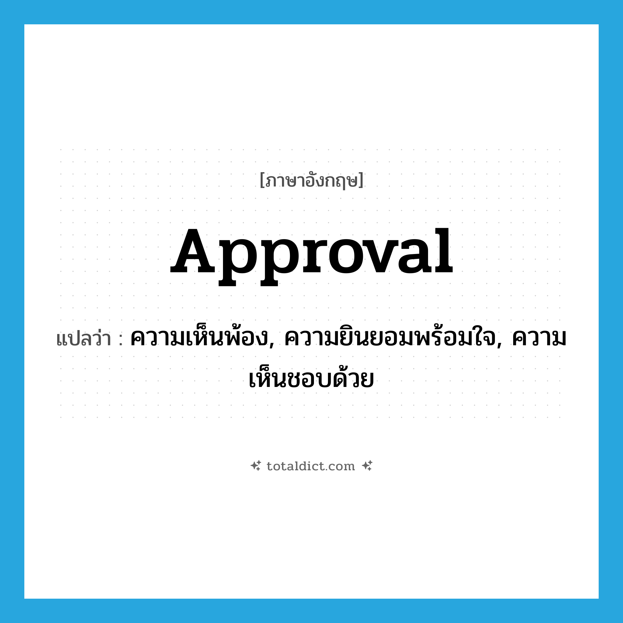 approval แปลว่า?, คำศัพท์ภาษาอังกฤษ approval แปลว่า ความเห็นพ้อง, ความยินยอมพร้อมใจ, ความเห็นชอบด้วย ประเภท N หมวด N