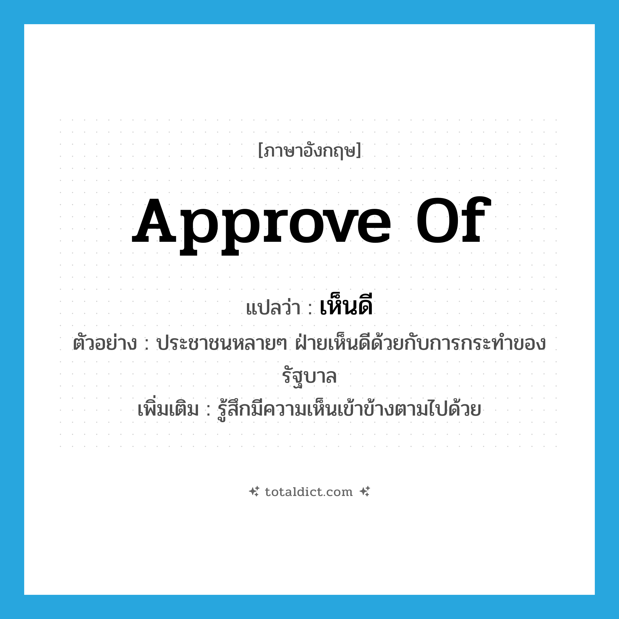 approve of แปลว่า?, คำศัพท์ภาษาอังกฤษ approve of แปลว่า เห็นดี ประเภท V ตัวอย่าง ประชาชนหลายๆ ฝ่ายเห็นดีด้วยกับการกระทำของรัฐบาล เพิ่มเติม รู้สึกมีความเห็นเข้าข้างตามไปด้วย หมวด V