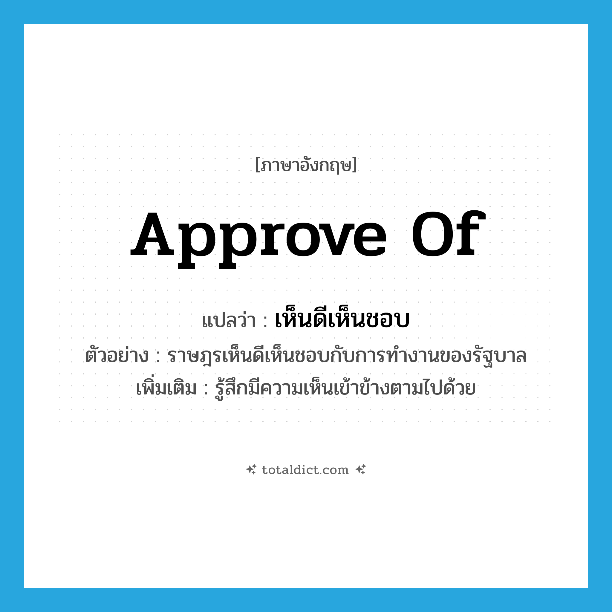 approve of แปลว่า?, คำศัพท์ภาษาอังกฤษ approve of แปลว่า เห็นดีเห็นชอบ ประเภท V ตัวอย่าง ราษฎรเห็นดีเห็นชอบกับการทำงานของรัฐบาล เพิ่มเติม รู้สึกมีความเห็นเข้าข้างตามไปด้วย หมวด V