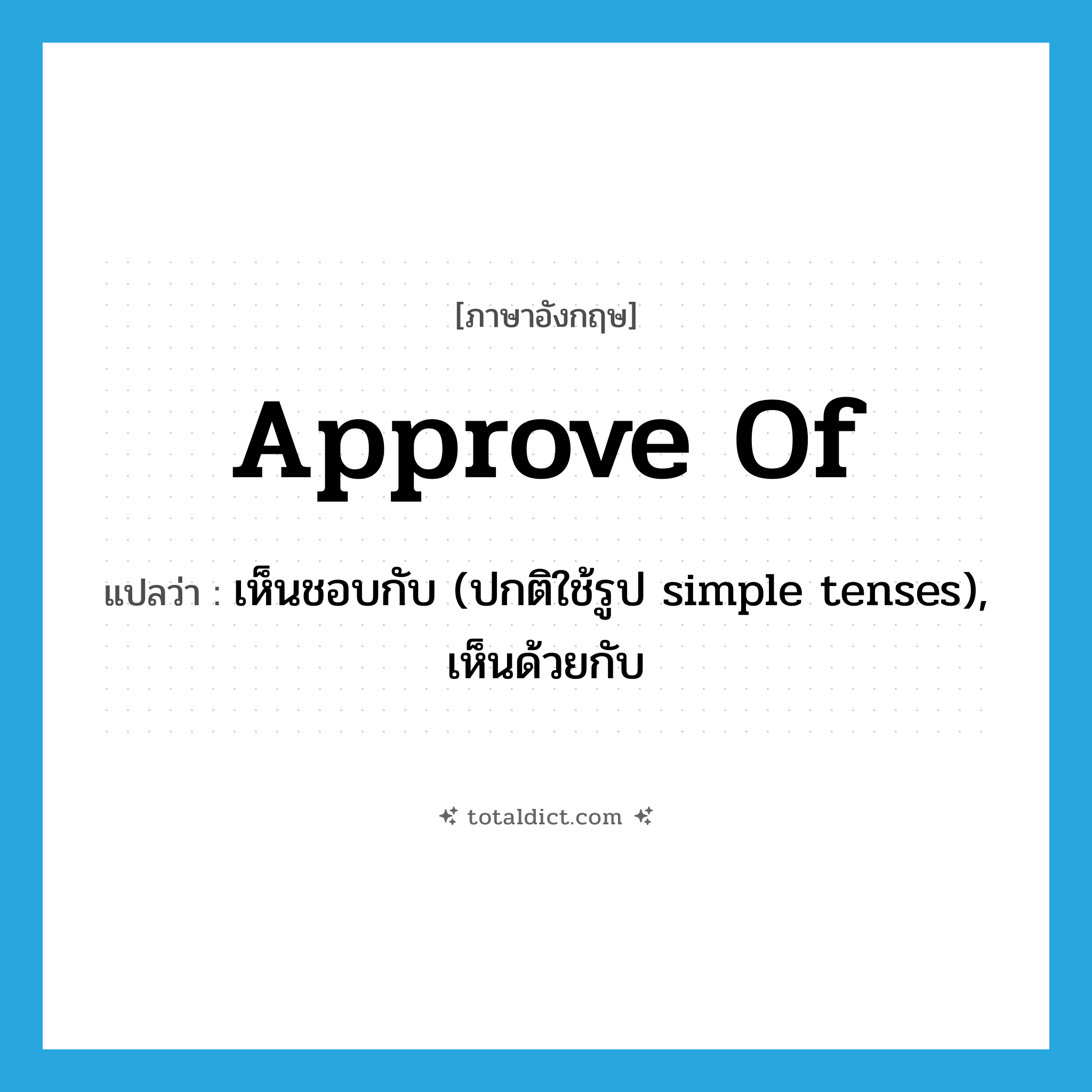 approve of แปลว่า?, คำศัพท์ภาษาอังกฤษ approve of แปลว่า เห็นชอบกับ (ปกติใช้รูป simple tenses), เห็นด้วยกับ ประเภท PHRV หมวด PHRV