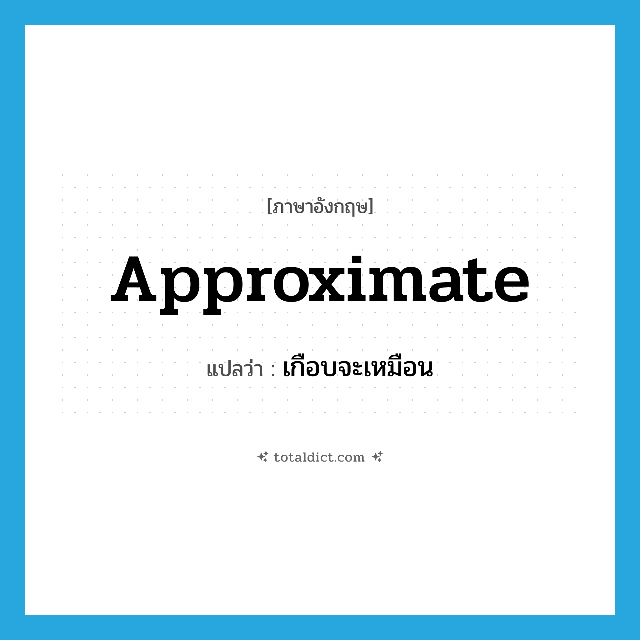 approximate แปลว่า?, คำศัพท์ภาษาอังกฤษ approximate แปลว่า เกือบจะเหมือน ประเภท VI หมวด VI
