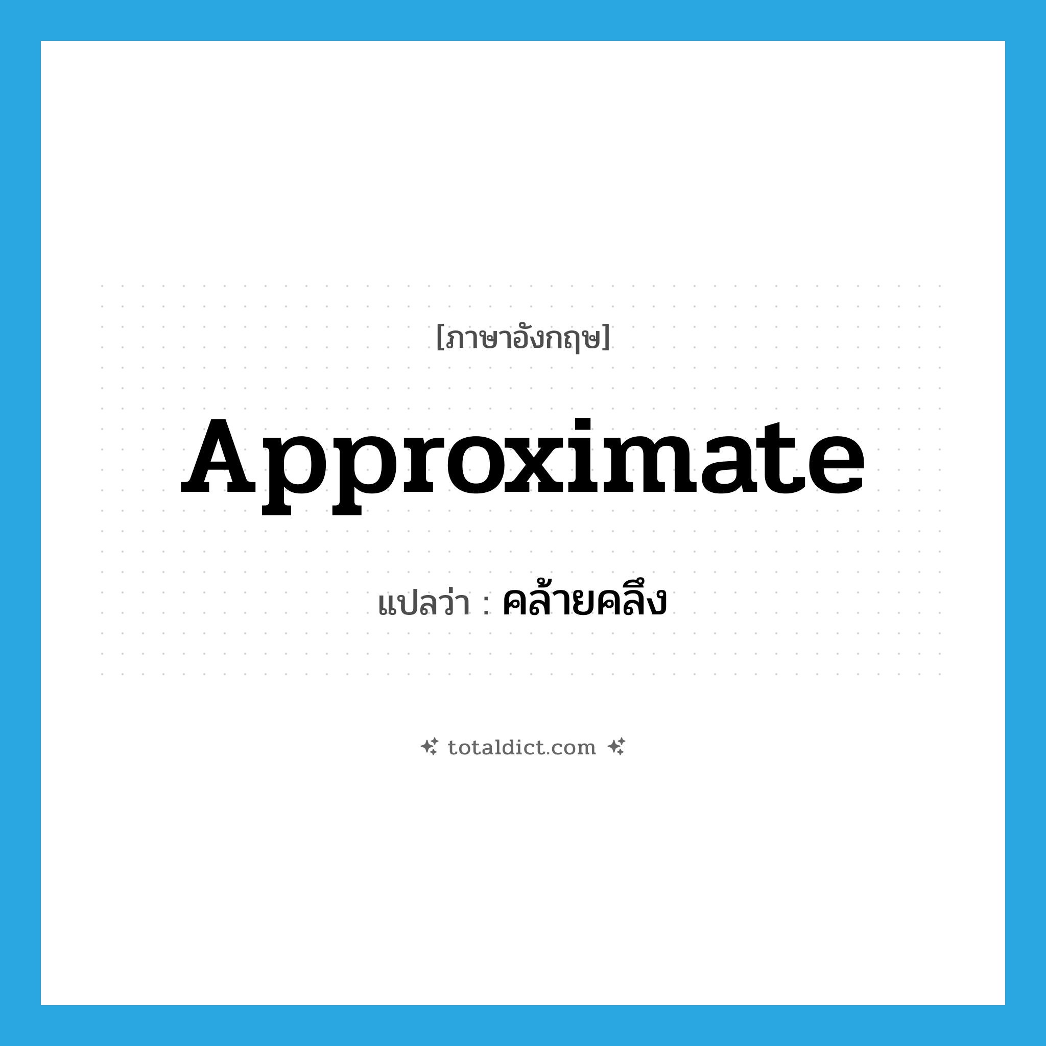 approximate แปลว่า?, คำศัพท์ภาษาอังกฤษ approximate แปลว่า คล้ายคลึง ประเภท ADJ หมวด ADJ