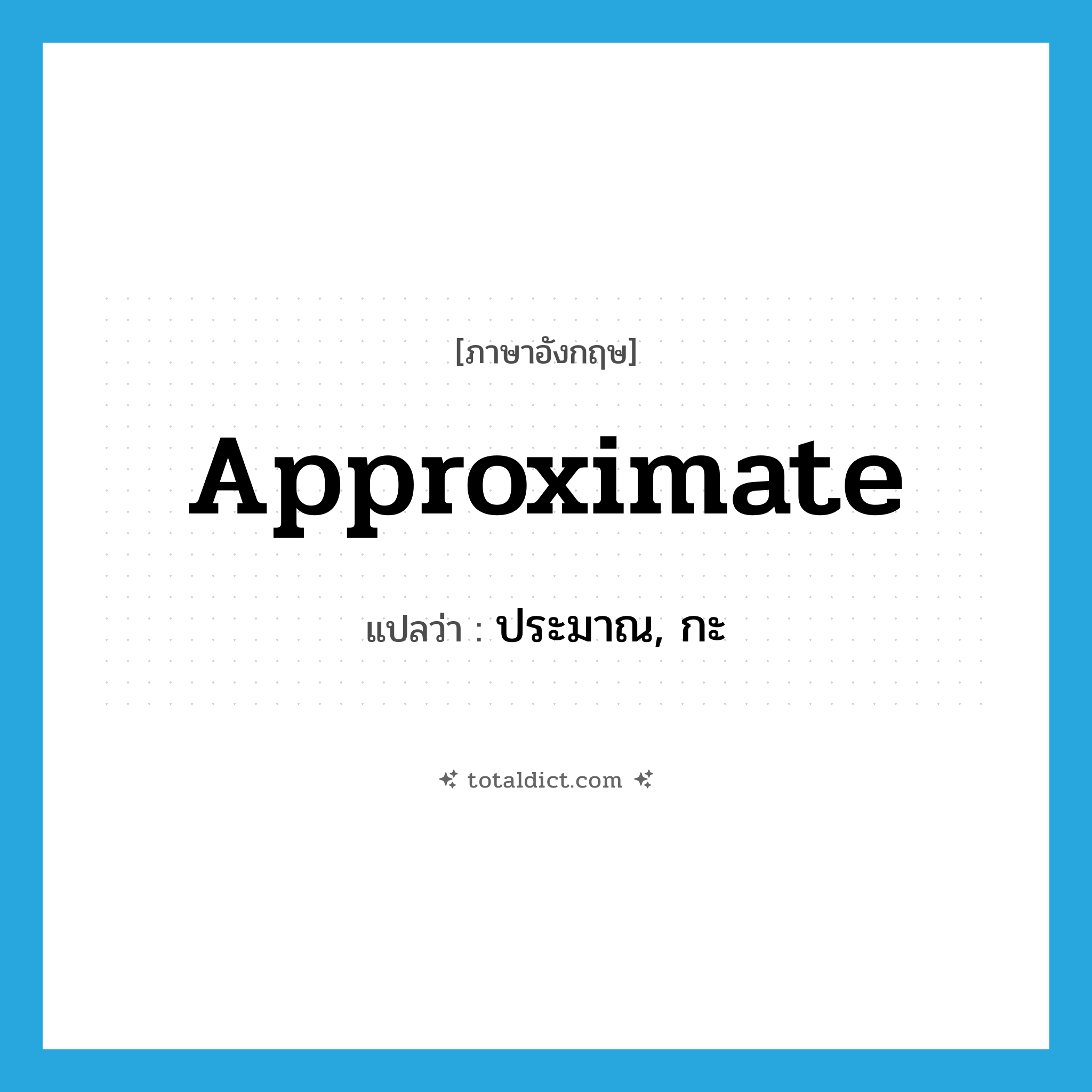 approximate แปลว่า?, คำศัพท์ภาษาอังกฤษ approximate แปลว่า ประมาณ, กะ ประเภท VT หมวด VT