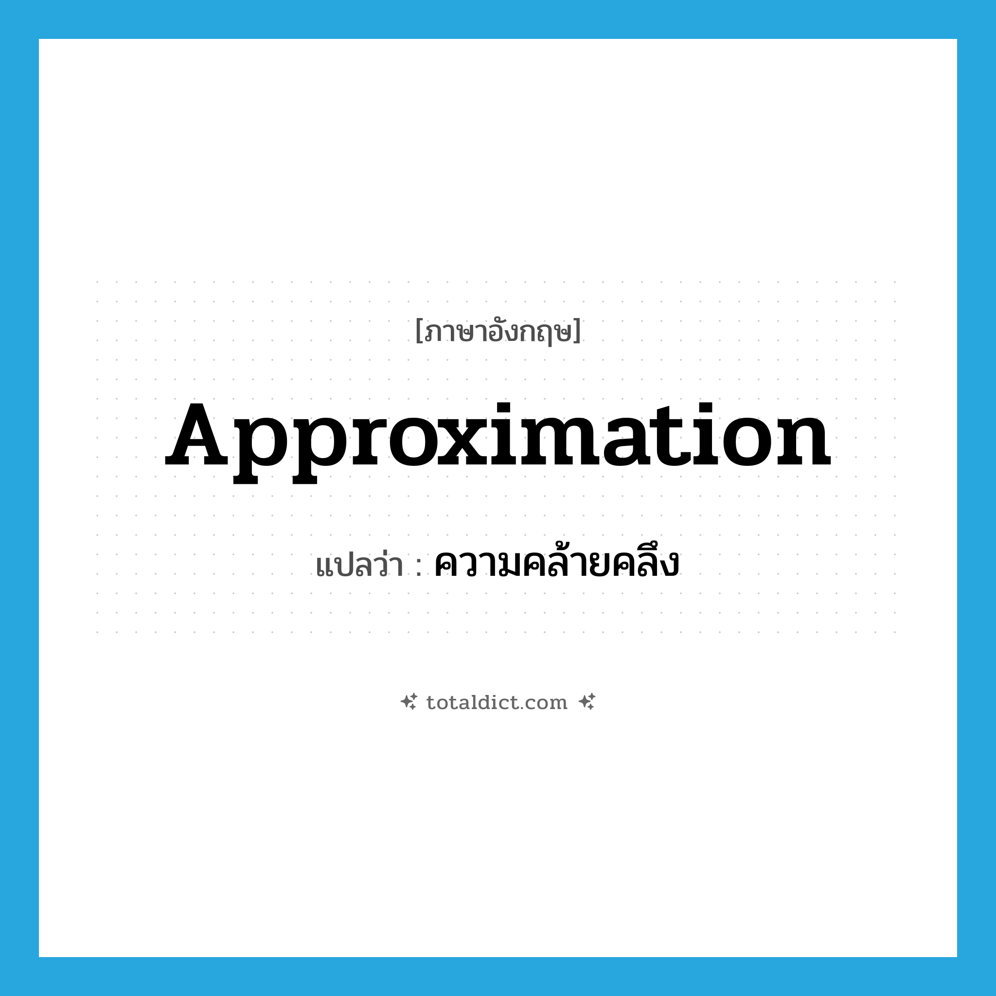approximation แปลว่า?, คำศัพท์ภาษาอังกฤษ approximation แปลว่า ความคล้ายคลึง ประเภท N หมวด N