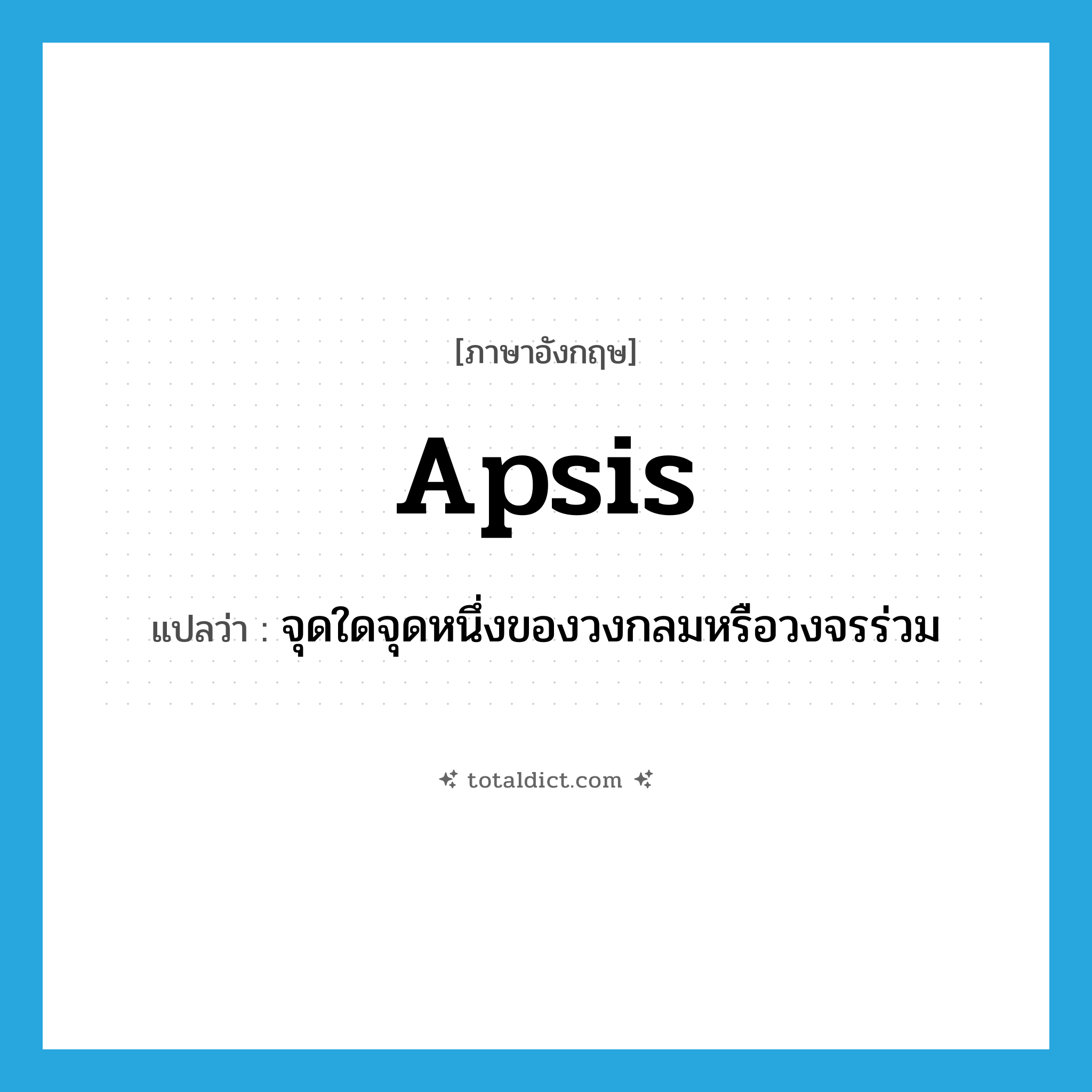 apsis แปลว่า?, คำศัพท์ภาษาอังกฤษ apsis แปลว่า จุดใดจุดหนึ่งของวงกลมหรือวงจรร่วม ประเภท N หมวด N