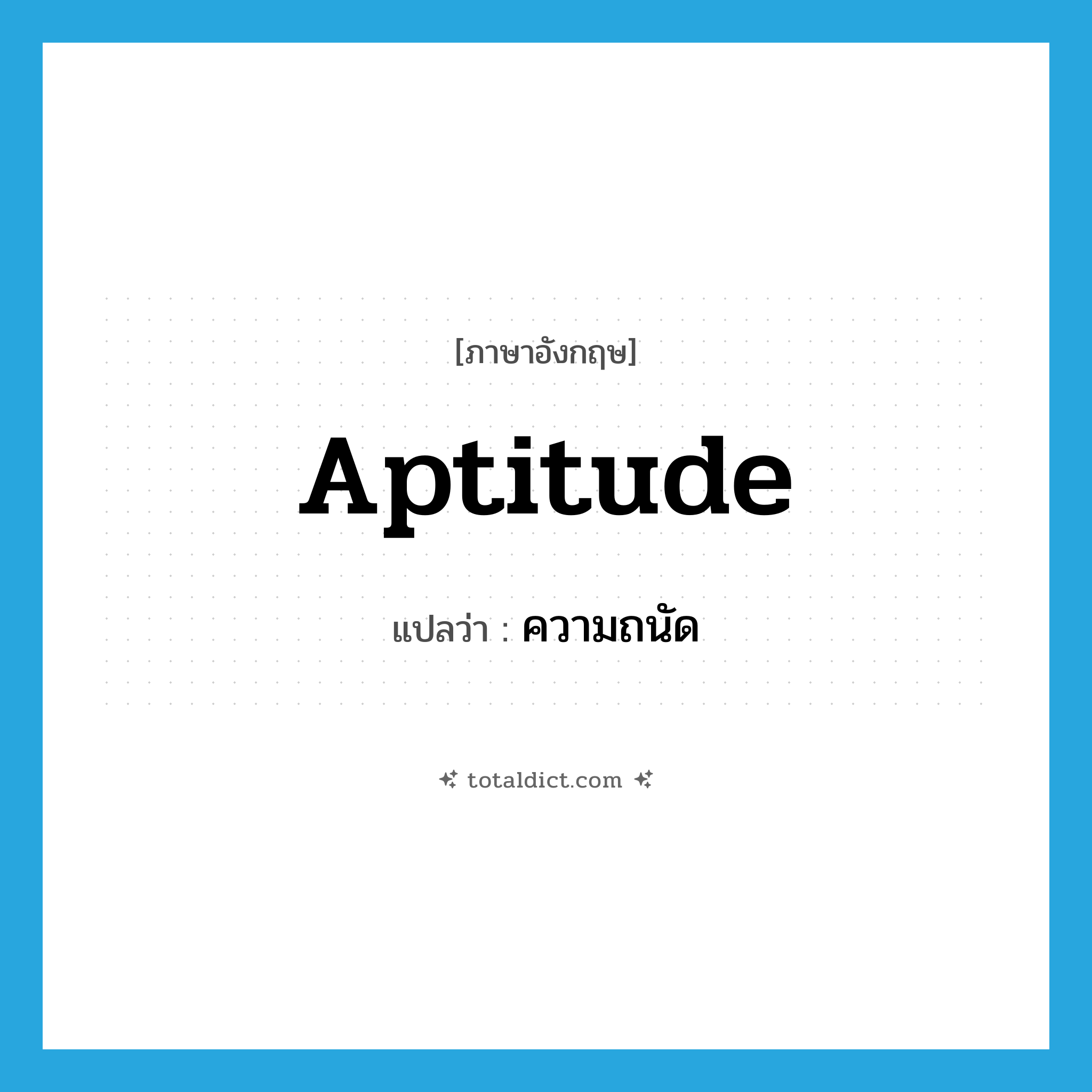 aptitude แปลว่า?, คำศัพท์ภาษาอังกฤษ aptitude แปลว่า ความถนัด ประเภท N หมวด N