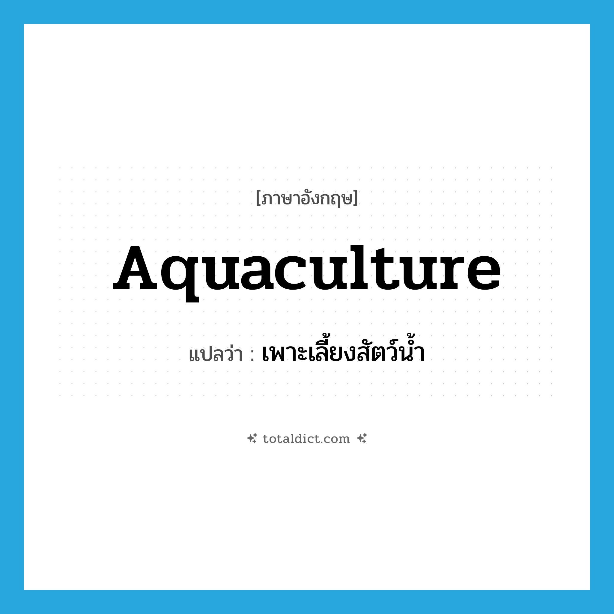 aquaculture แปลว่า?, คำศัพท์ภาษาอังกฤษ aquaculture แปลว่า เพาะเลี้ยงสัตว์น้ำ ประเภท N หมวด N