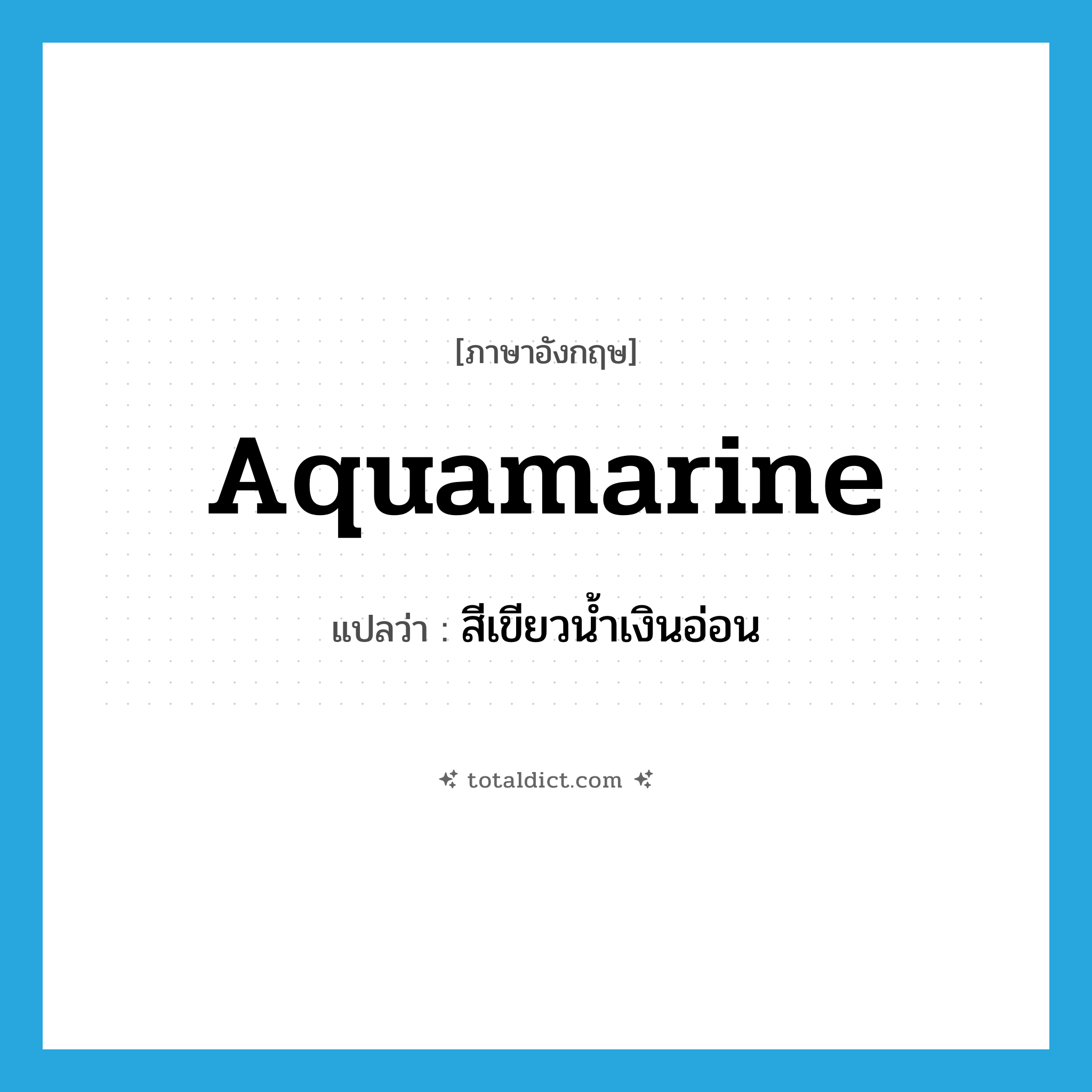 aquamarine แปลว่า?, คำศัพท์ภาษาอังกฤษ aquamarine แปลว่า สีเขียวน้ำเงินอ่อน ประเภท N หมวด N