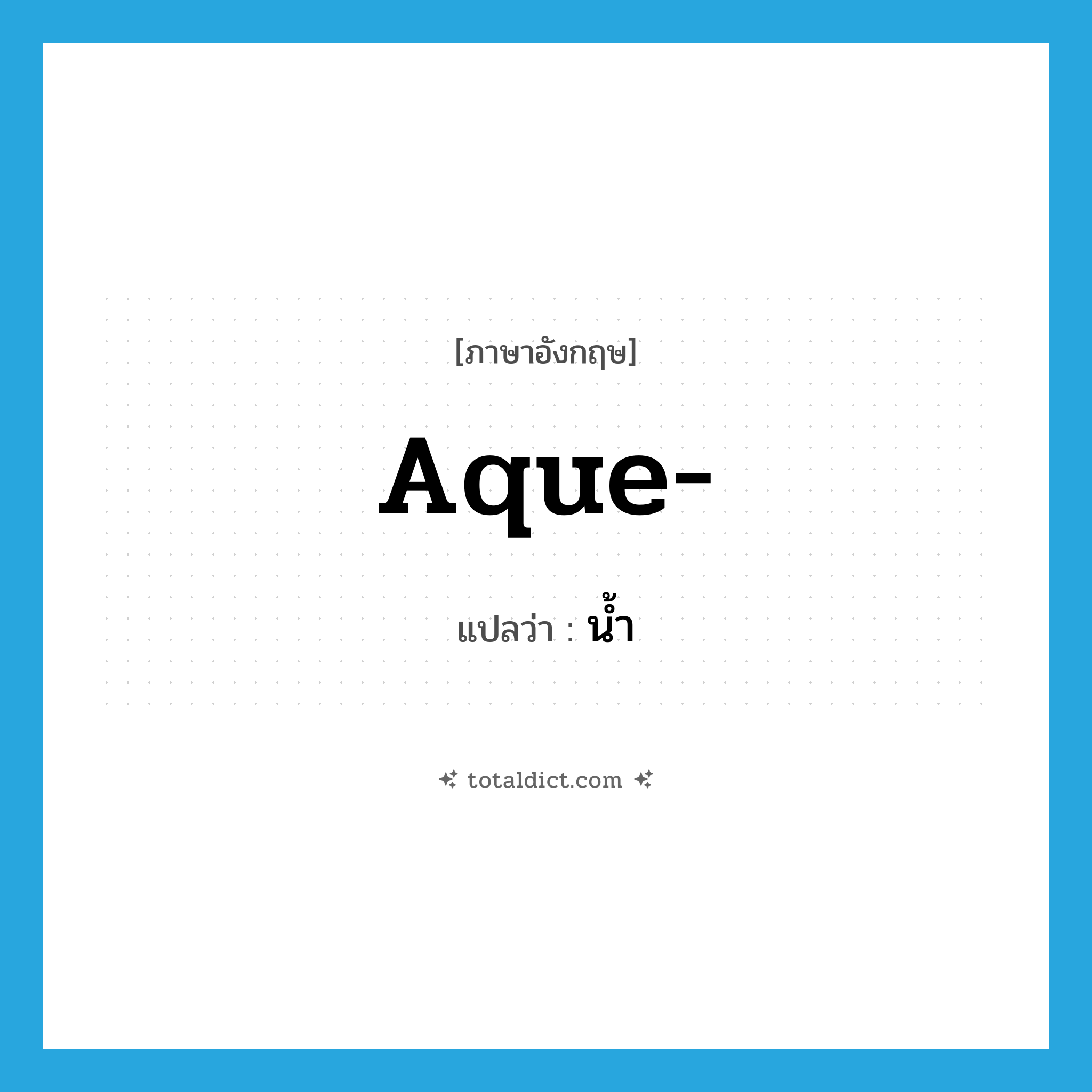น้ำ ภาษาอังกฤษ?, คำศัพท์ภาษาอังกฤษ น้ำ แปลว่า aque- ประเภท PRF หมวด PRF