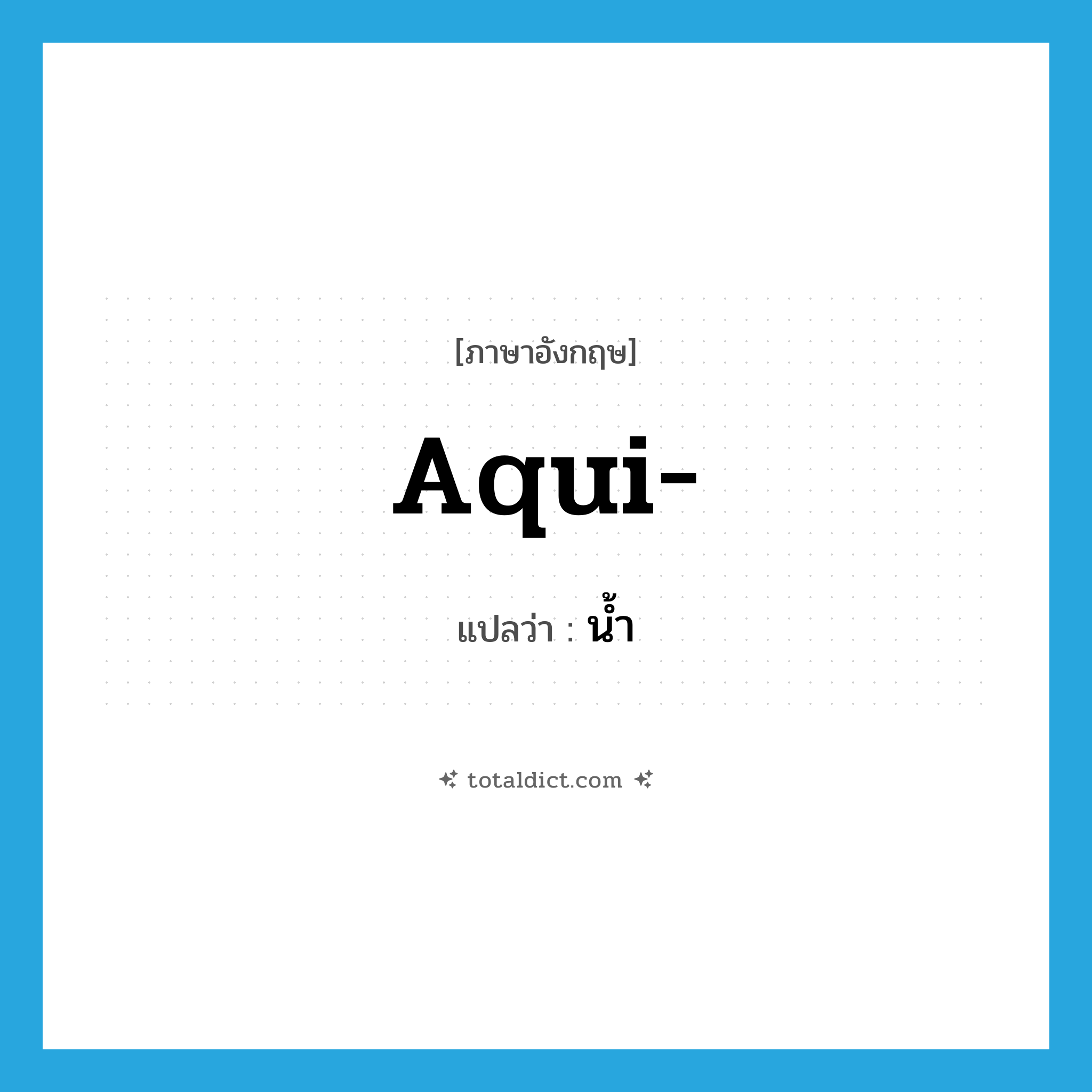 น้ำ ภาษาอังกฤษ?, คำศัพท์ภาษาอังกฤษ น้ำ แปลว่า aqui- ประเภท PRF หมวด PRF