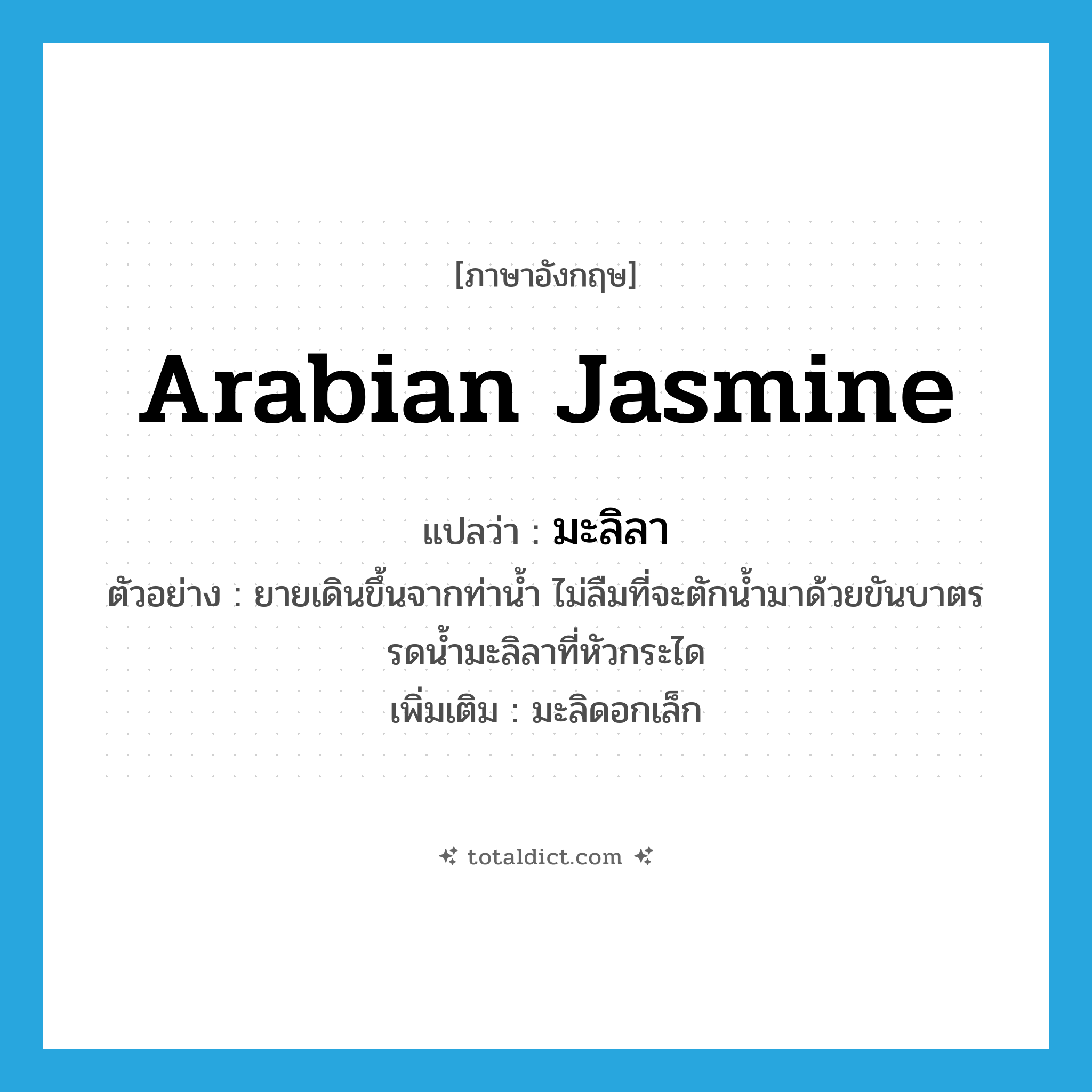 Arabian jasmine แปลว่า?, คำศัพท์ภาษาอังกฤษ Arabian jasmine แปลว่า มะลิลา ประเภท N ตัวอย่าง ยายเดินขึ้นจากท่าน้ำ ไม่ลืมที่จะตักน้ำมาด้วยขันบาตรรดน้ำมะลิลาที่หัวกระได เพิ่มเติม มะลิดอกเล็ก หมวด N