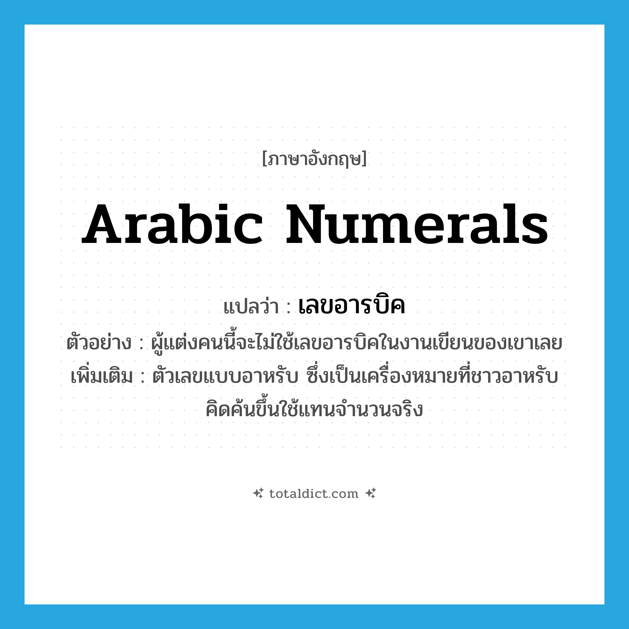 Arabic numerals แปลว่า?, คำศัพท์ภาษาอังกฤษ Arabic numerals แปลว่า เลขอารบิค ประเภท N ตัวอย่าง ผู้แต่งคนนี้จะไม่ใช้เลขอารบิคในงานเขียนของเขาเลย เพิ่มเติม ตัวเลขแบบอาหรับ ซึ่งเป็นเครื่องหมายที่ชาวอาหรับคิดค้นขึ้นใช้แทนจำนวนจริง หมวด N