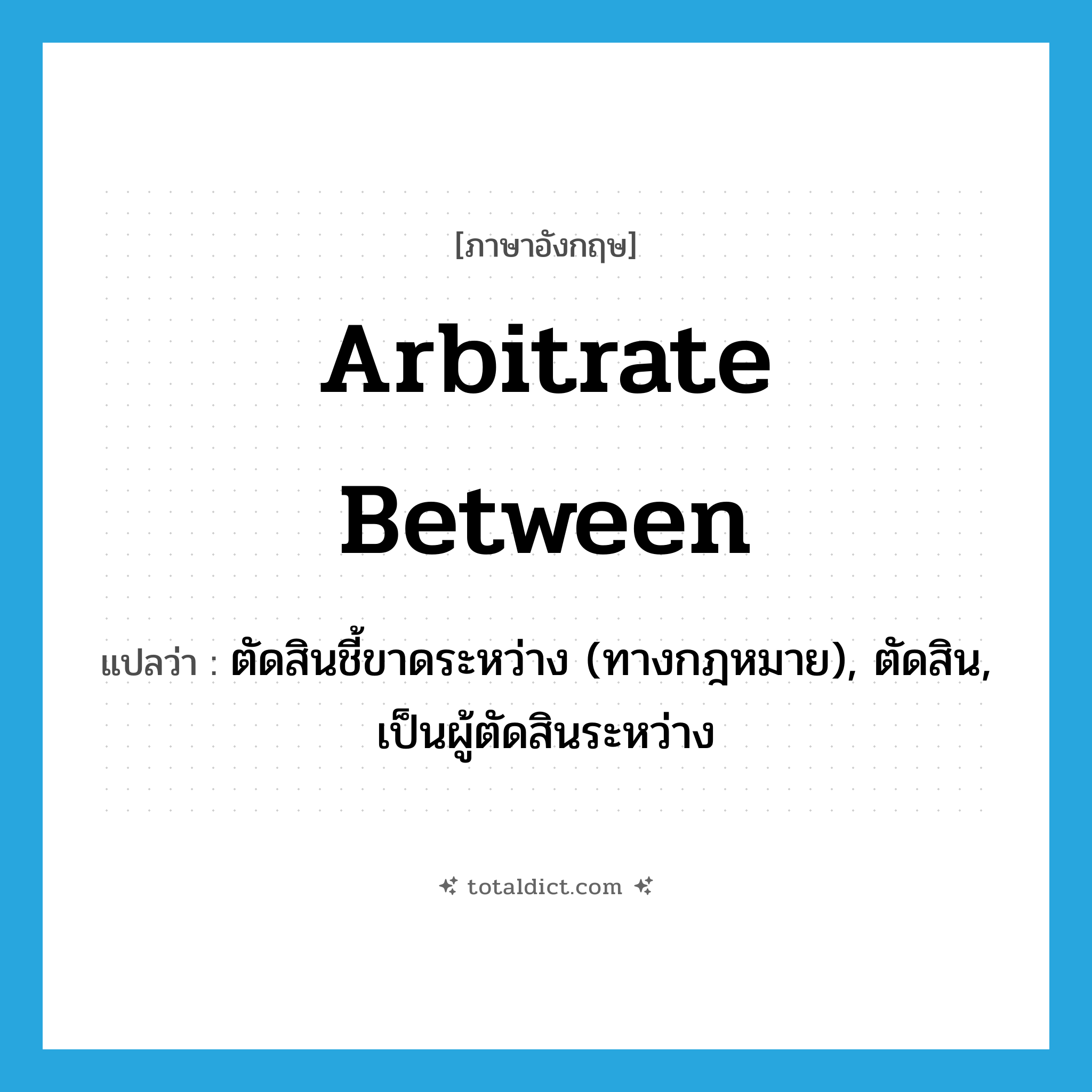 arbitrate between แปลว่า?, คำศัพท์ภาษาอังกฤษ arbitrate between แปลว่า ตัดสินชี้ขาดระหว่าง (ทางกฎหมาย), ตัดสิน, เป็นผู้ตัดสินระหว่าง ประเภท PHRV หมวด PHRV