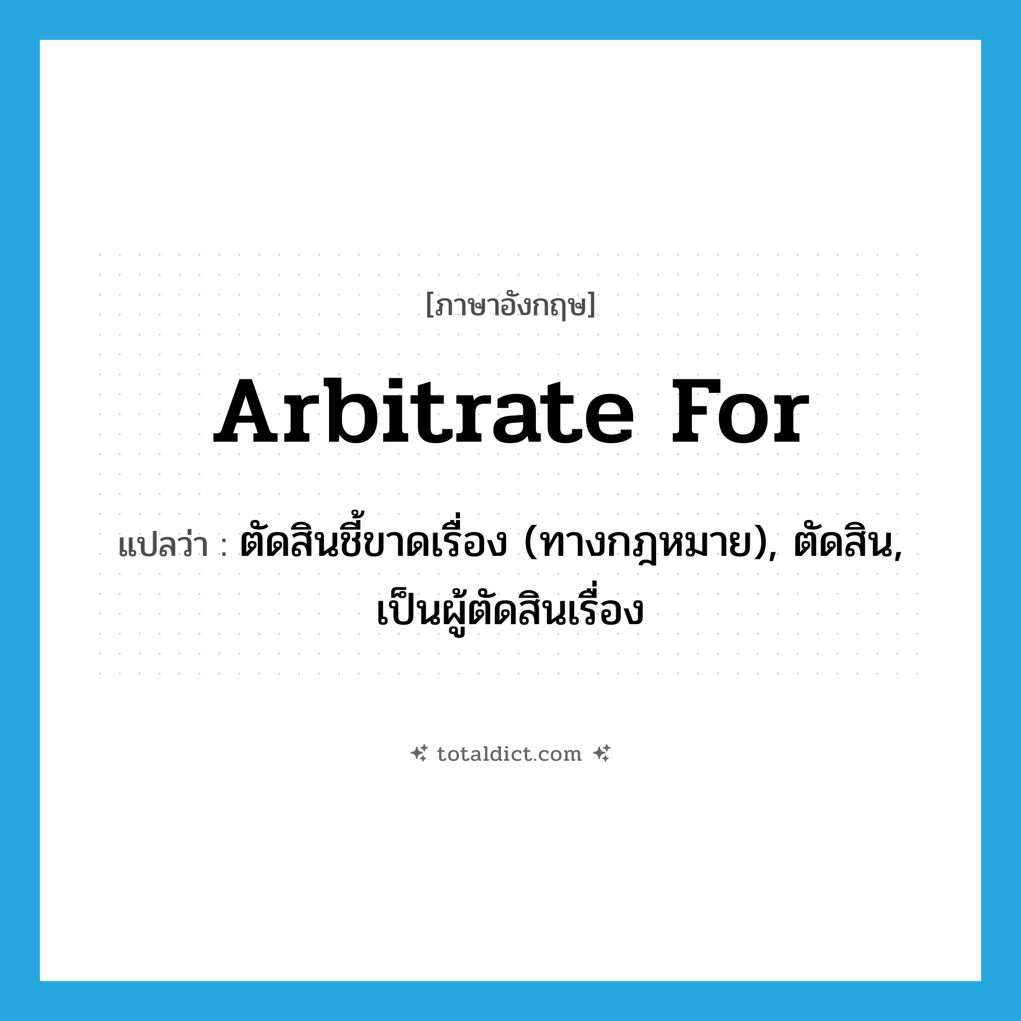 arbitrate for แปลว่า?, คำศัพท์ภาษาอังกฤษ arbitrate for แปลว่า ตัดสินชี้ขาดเรื่อง (ทางกฎหมาย), ตัดสิน, เป็นผู้ตัดสินเรื่อง ประเภท PHRV หมวด PHRV