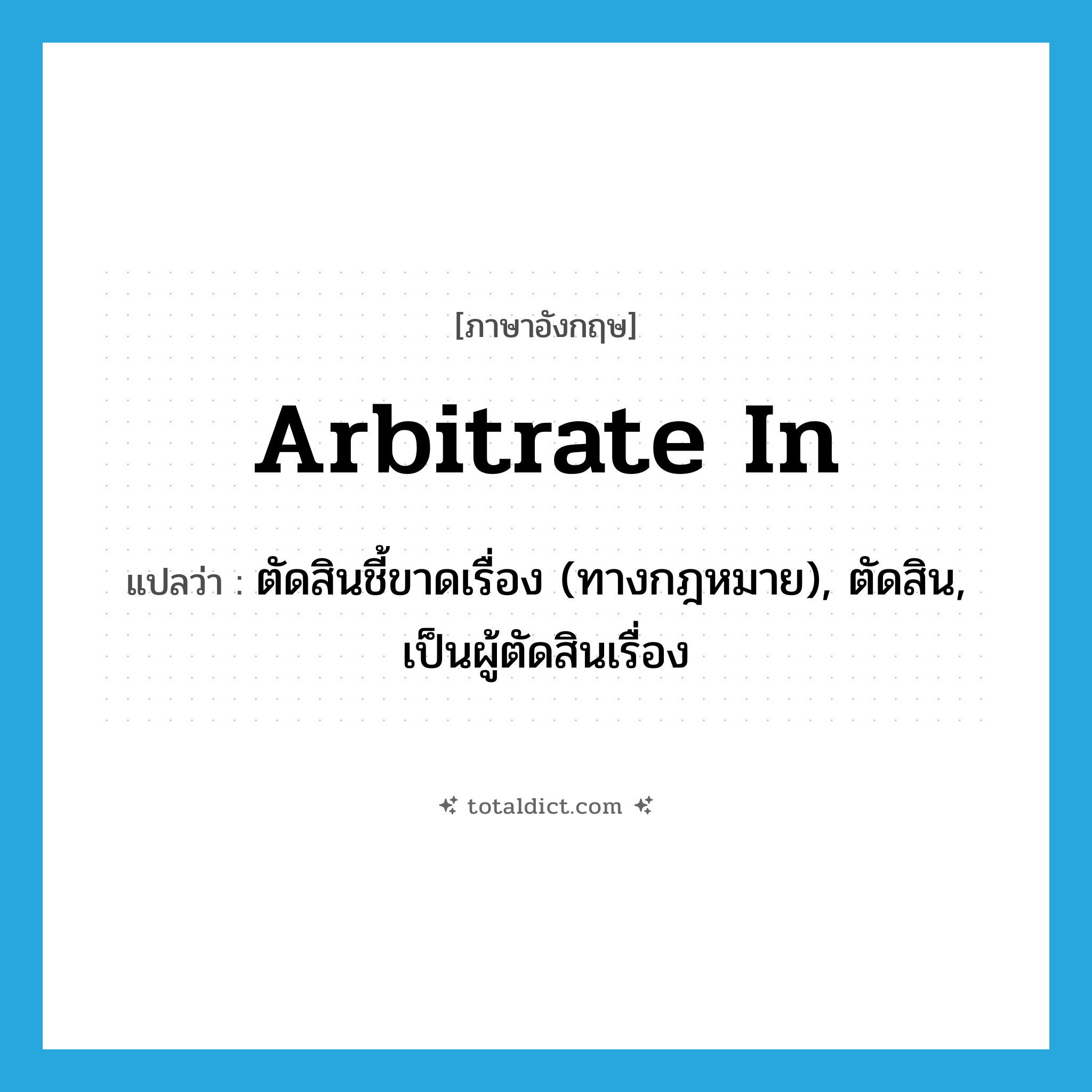 arbitrate in แปลว่า?, คำศัพท์ภาษาอังกฤษ arbitrate in แปลว่า ตัดสินชี้ขาดเรื่อง (ทางกฎหมาย), ตัดสิน, เป็นผู้ตัดสินเรื่อง ประเภท PHRV หมวด PHRV