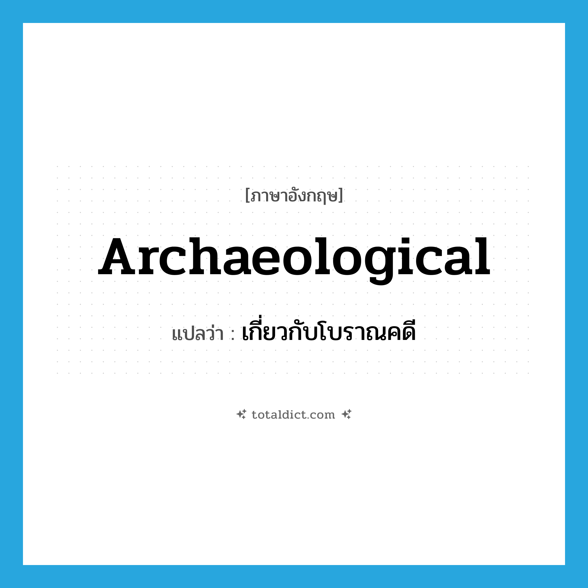 archaeological แปลว่า?, คำศัพท์ภาษาอังกฤษ archaeological แปลว่า เกี่ยวกับโบราณคดี ประเภท ADJ หมวด ADJ