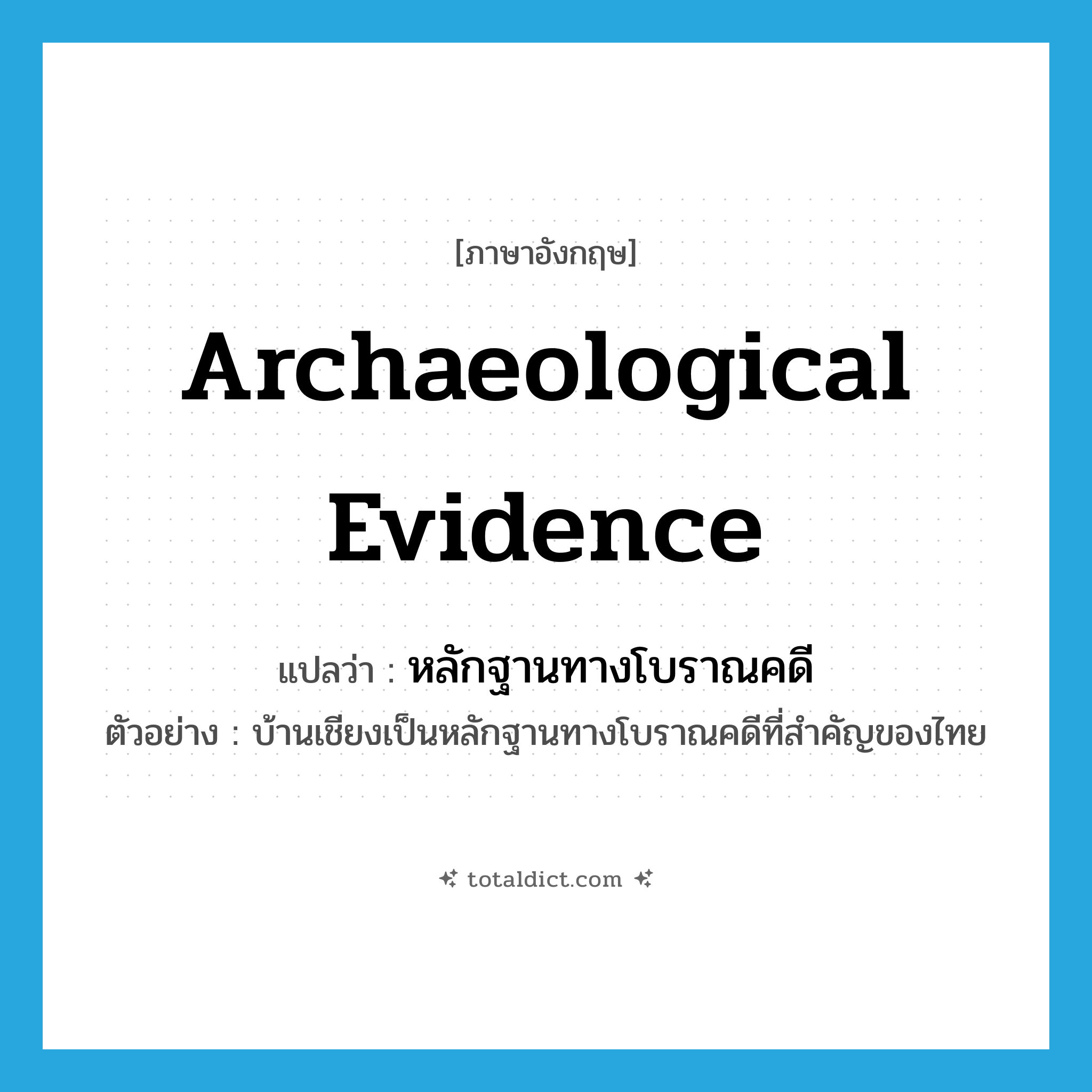 archaeological evidence แปลว่า?, คำศัพท์ภาษาอังกฤษ archaeological evidence แปลว่า หลักฐานทางโบราณคดี ประเภท N ตัวอย่าง บ้านเชียงเป็นหลักฐานทางโบราณคดีที่สำคัญของไทย หมวด N