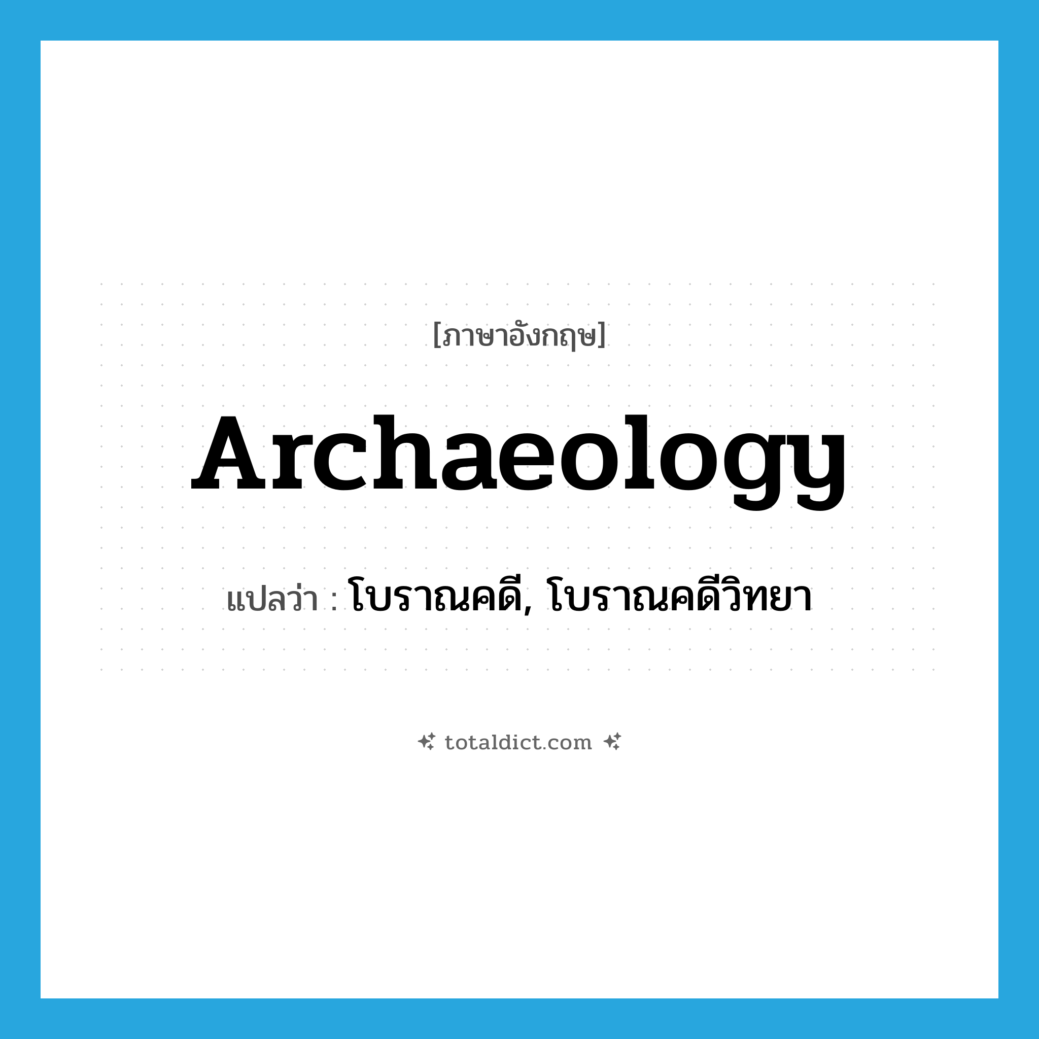 archaeology แปลว่า?, คำศัพท์ภาษาอังกฤษ archaeology แปลว่า โบราณคดี, โบราณคดีวิทยา ประเภท N หมวด N