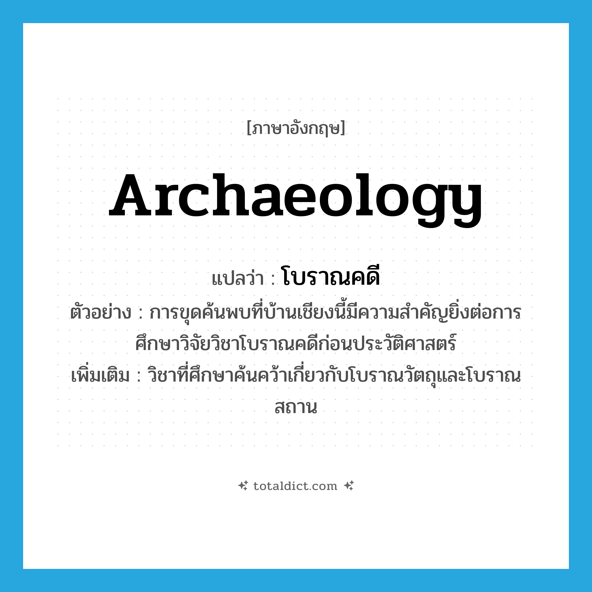 archaeology แปลว่า?, คำศัพท์ภาษาอังกฤษ archaeology แปลว่า โบราณคดี ประเภท N ตัวอย่าง การขุดค้นพบที่บ้านเชียงนี้มีความสำคัญยิ่งต่อการศึกษาวิจัยวิชาโบราณคดีก่อนประวัติศาสตร์ เพิ่มเติม วิชาที่ศึกษาค้นคว้าเกี่ยวกับโบราณวัตถุและโบราณสถาน หมวด N