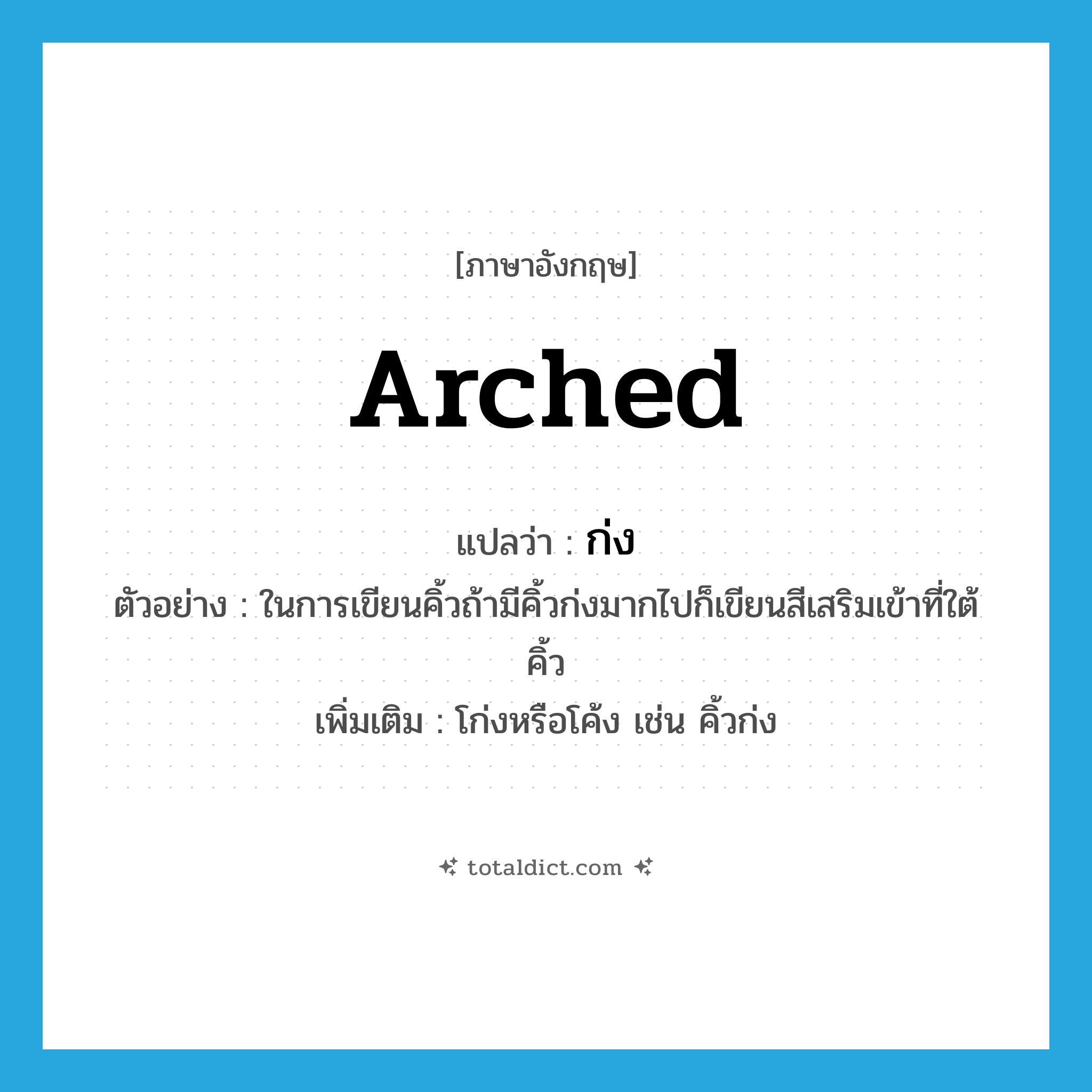 arched แปลว่า?, คำศัพท์ภาษาอังกฤษ arched แปลว่า ก่ง ประเภท ADJ ตัวอย่าง ในการเขียนคิ้วถ้ามีคิ้วก่งมากไปก็เขียนสีเสริมเข้าที่ใต้คิ้ว เพิ่มเติม โก่งหรือโค้ง เช่น คิ้วก่ง หมวด ADJ