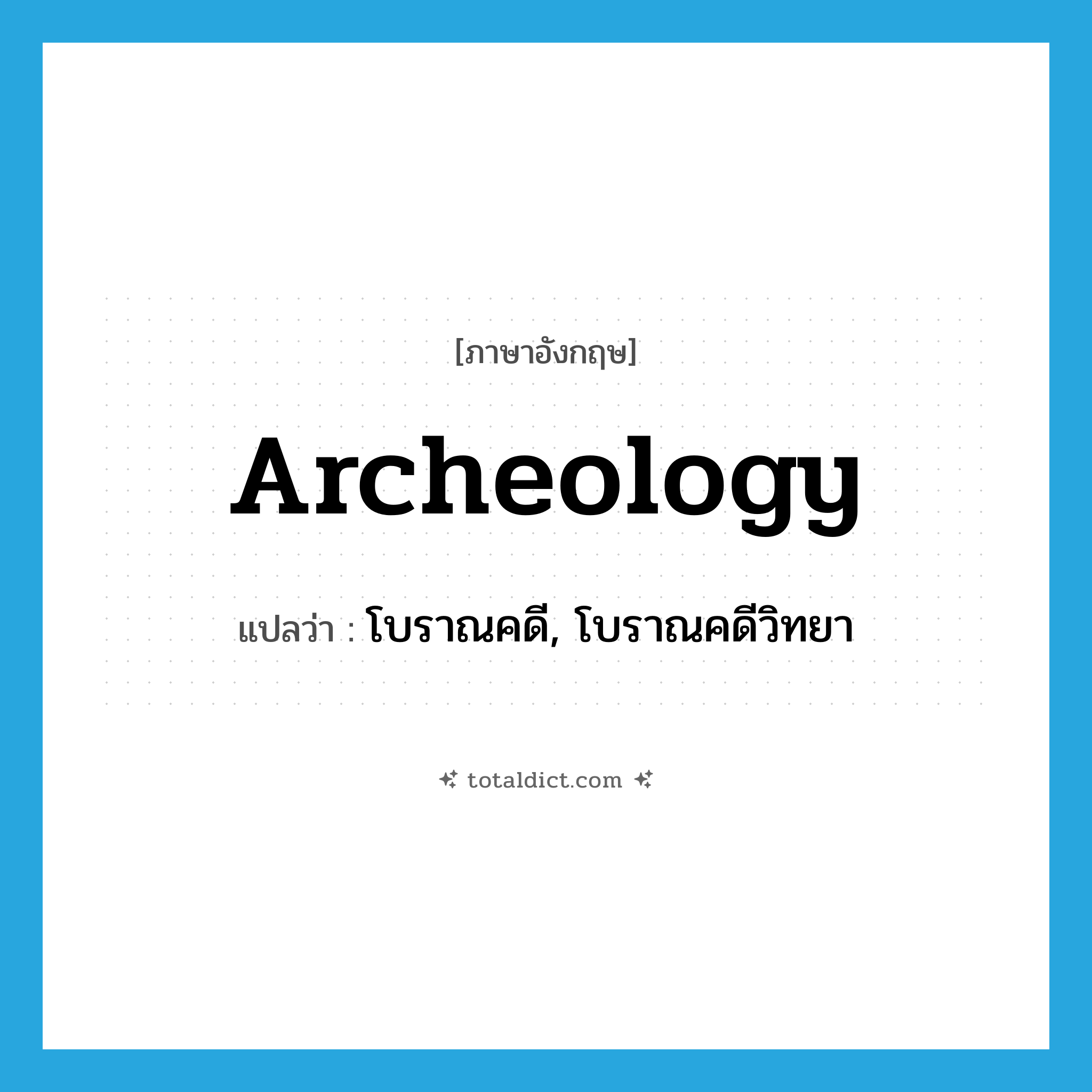 archeology แปลว่า?, คำศัพท์ภาษาอังกฤษ archeology แปลว่า โบราณคดี, โบราณคดีวิทยา ประเภท N หมวด N