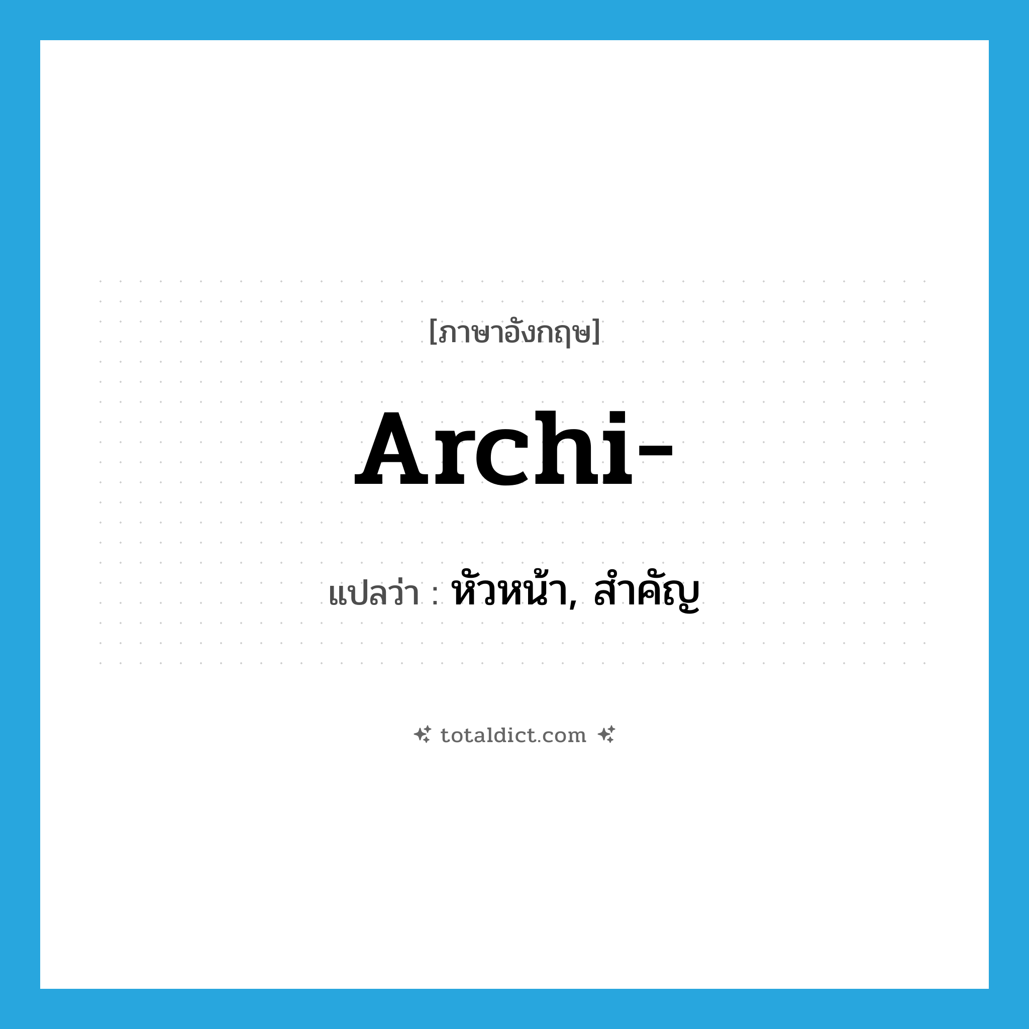 หัวหน้า, สำคัญ ภาษาอังกฤษ?, คำศัพท์ภาษาอังกฤษ หัวหน้า, สำคัญ แปลว่า archi- ประเภท PRF หมวด PRF