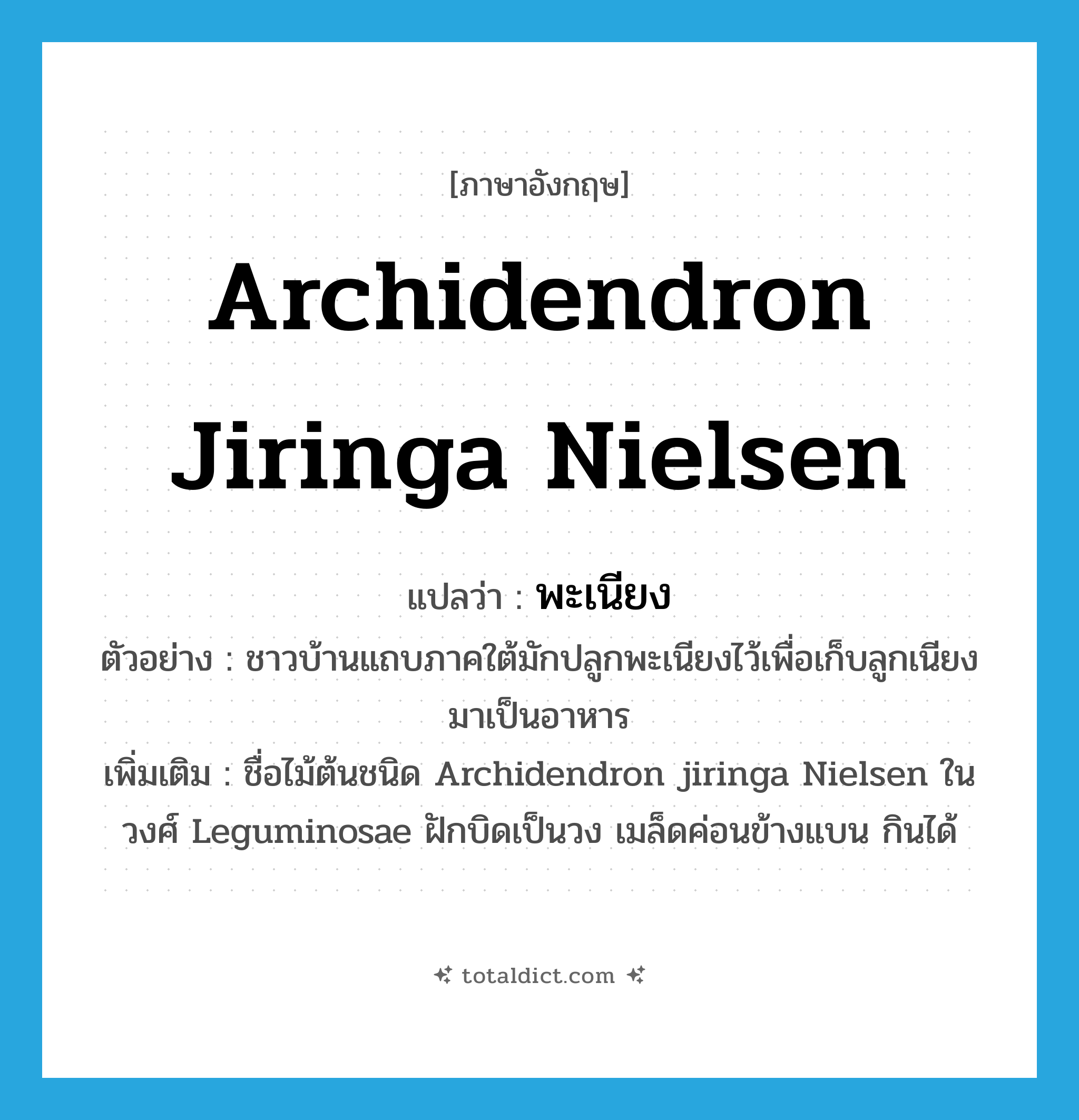พะเนียง ภาษาอังกฤษ?, คำศัพท์ภาษาอังกฤษ พะเนียง แปลว่า Archidendron jiringa Nielsen ประเภท N ตัวอย่าง ชาวบ้านแถบภาคใต้มักปลูกพะเนียงไว้เพื่อเก็บลูกเนียงมาเป็นอาหาร เพิ่มเติม ชื่อไม้ต้นชนิด Archidendron jiringa Nielsen ในวงศ์ Leguminosae ฝักบิดเป็นวง เมล็ดค่อนข้างแบน กินได้ หมวด N