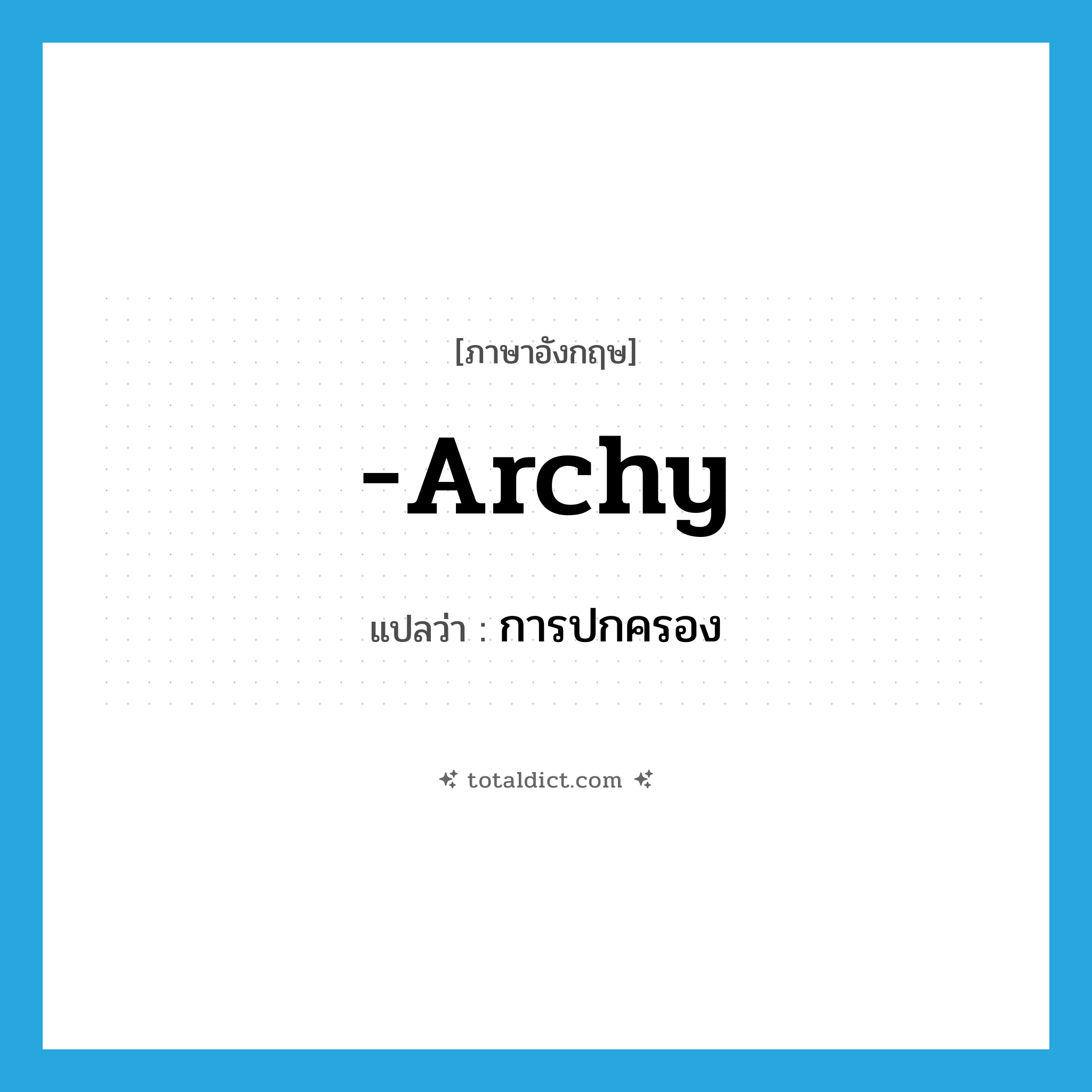 -archy แปลว่า?, คำศัพท์ภาษาอังกฤษ -archy แปลว่า การปกครอง ประเภท SUF หมวด SUF