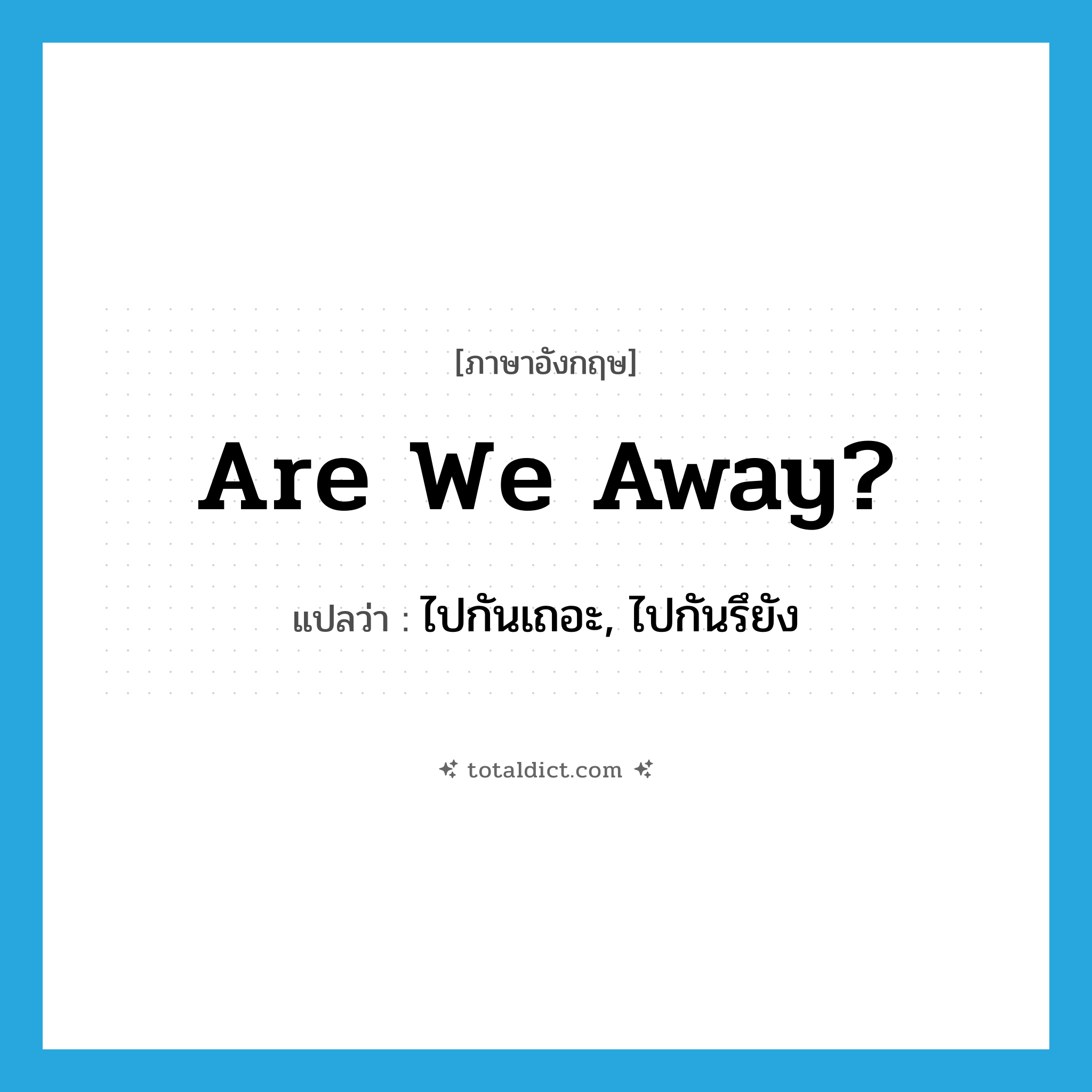 Are we away? แปลว่า?, คำศัพท์ภาษาอังกฤษ Are we away? แปลว่า ไปกันเถอะ, ไปกันรึยัง ประเภท SL หมวด SL