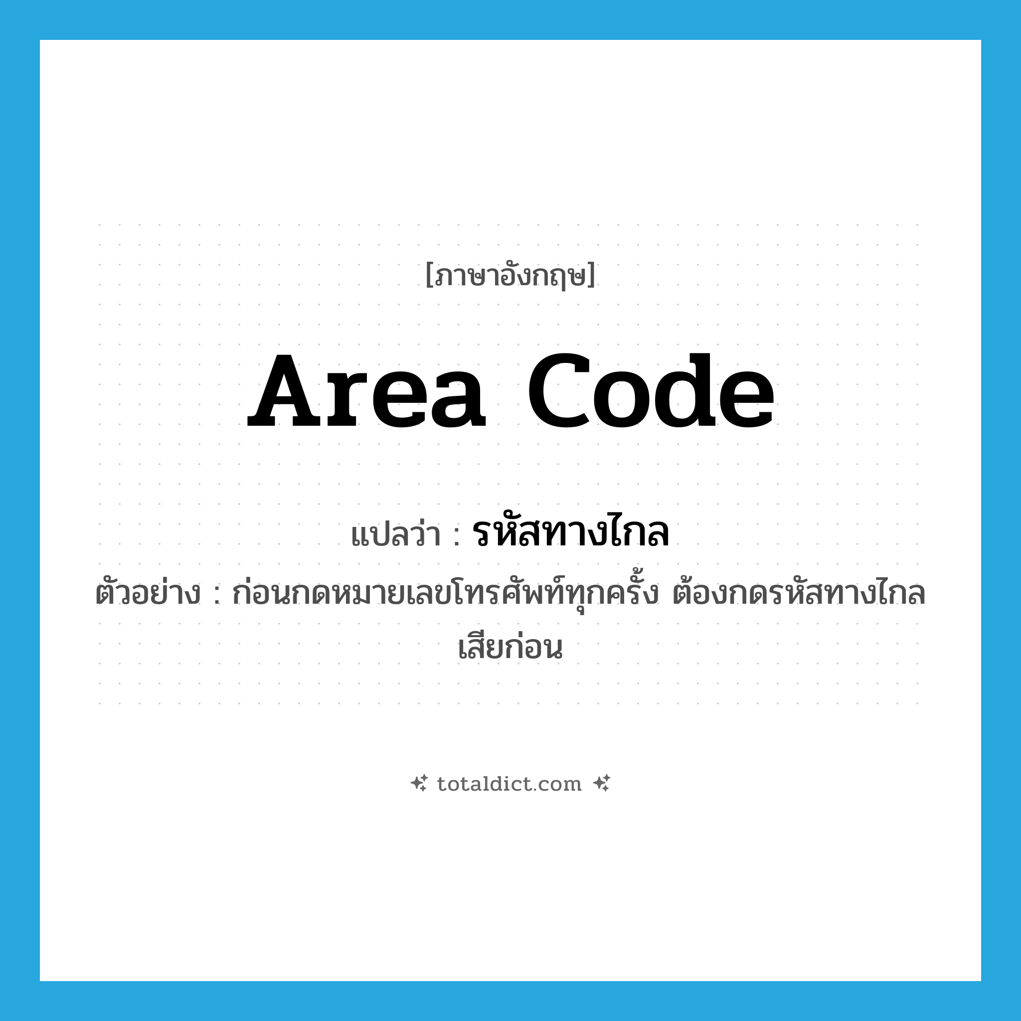 area code แปลว่า?, คำศัพท์ภาษาอังกฤษ area code แปลว่า รหัสทางไกล ประเภท N ตัวอย่าง ก่อนกดหมายเลขโทรศัพท์ทุกครั้ง ต้องกดรหัสทางไกลเสียก่อน หมวด N