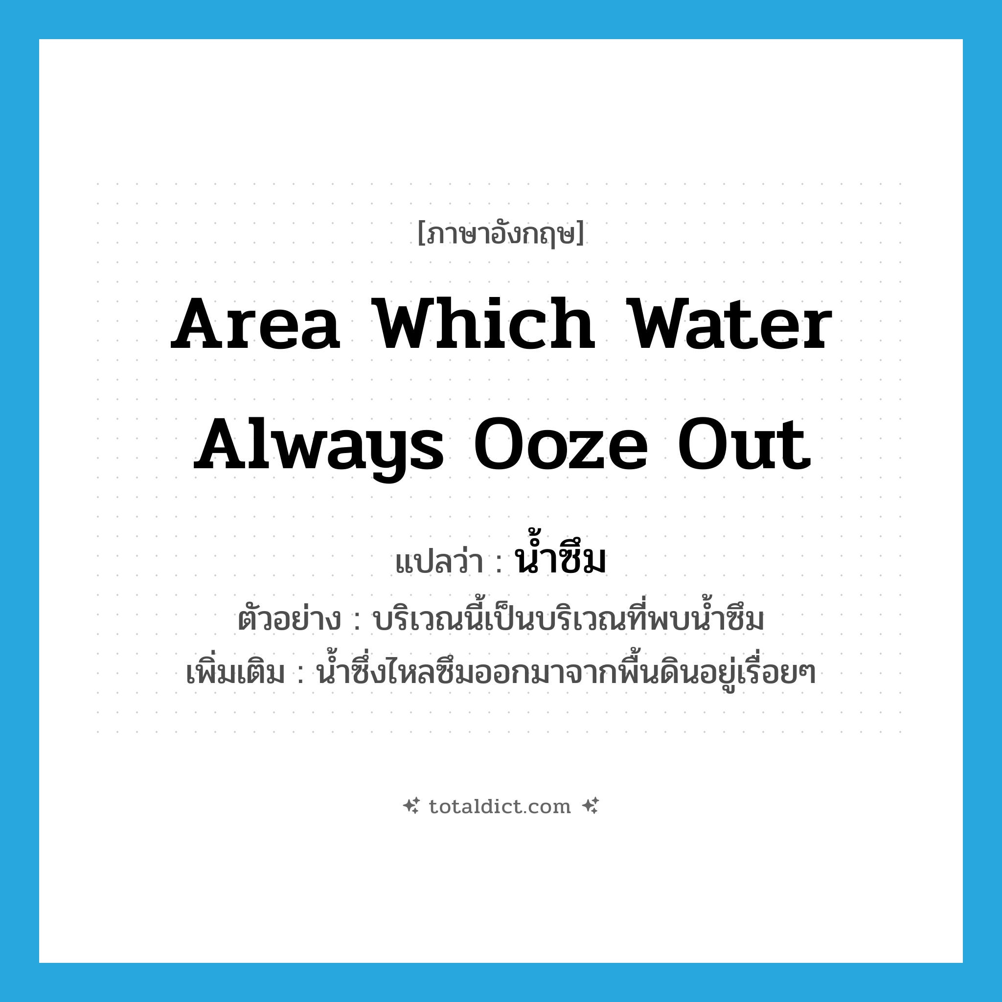 area which water always ooze out แปลว่า?, คำศัพท์ภาษาอังกฤษ area which water always ooze out แปลว่า น้ำซึม ประเภท N ตัวอย่าง บริเวณนี้เป็นบริเวณที่พบน้ำซึม เพิ่มเติม น้ำซึ่งไหลซึมออกมาจากพื้นดินอยู่เรื่อยๆ หมวด N