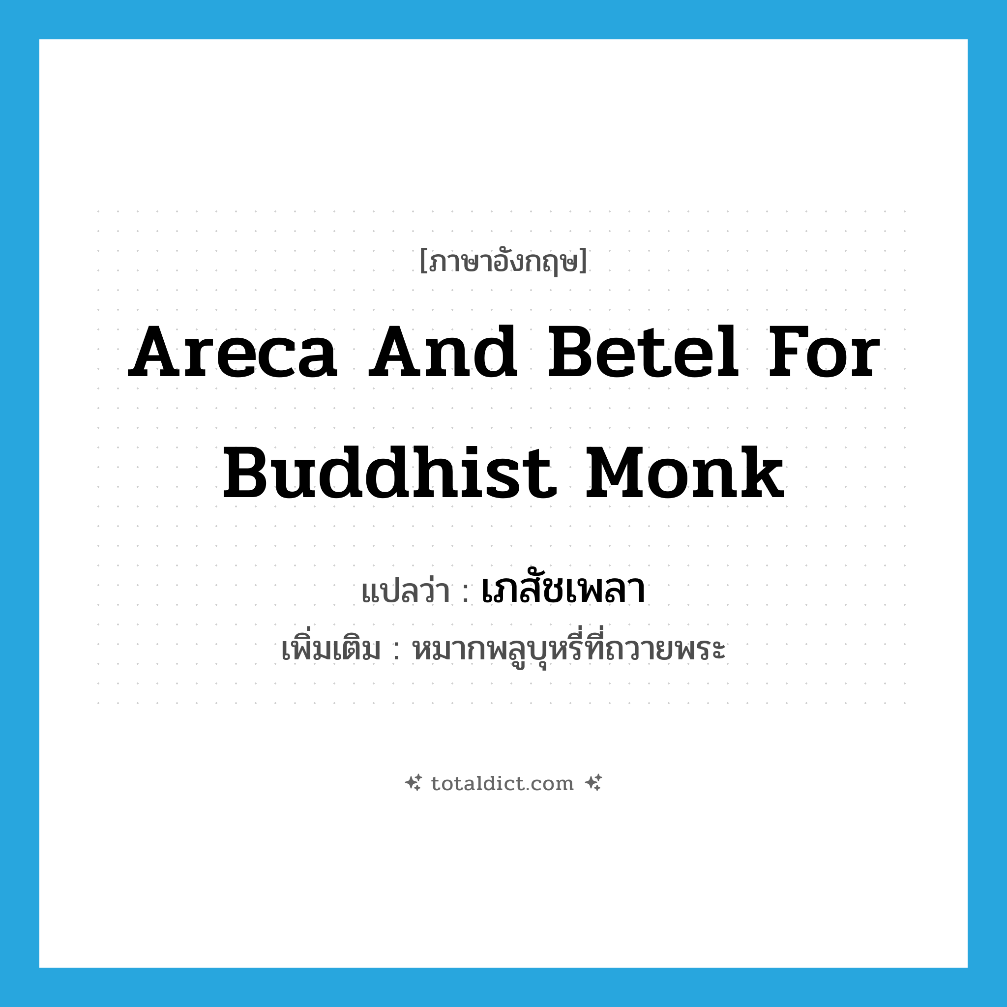 areca and betel for Buddhist monk แปลว่า?, คำศัพท์ภาษาอังกฤษ areca and betel for Buddhist monk แปลว่า เภสัชเพลา ประเภท N เพิ่มเติม หมากพลูบุหรี่ที่ถวายพระ หมวด N