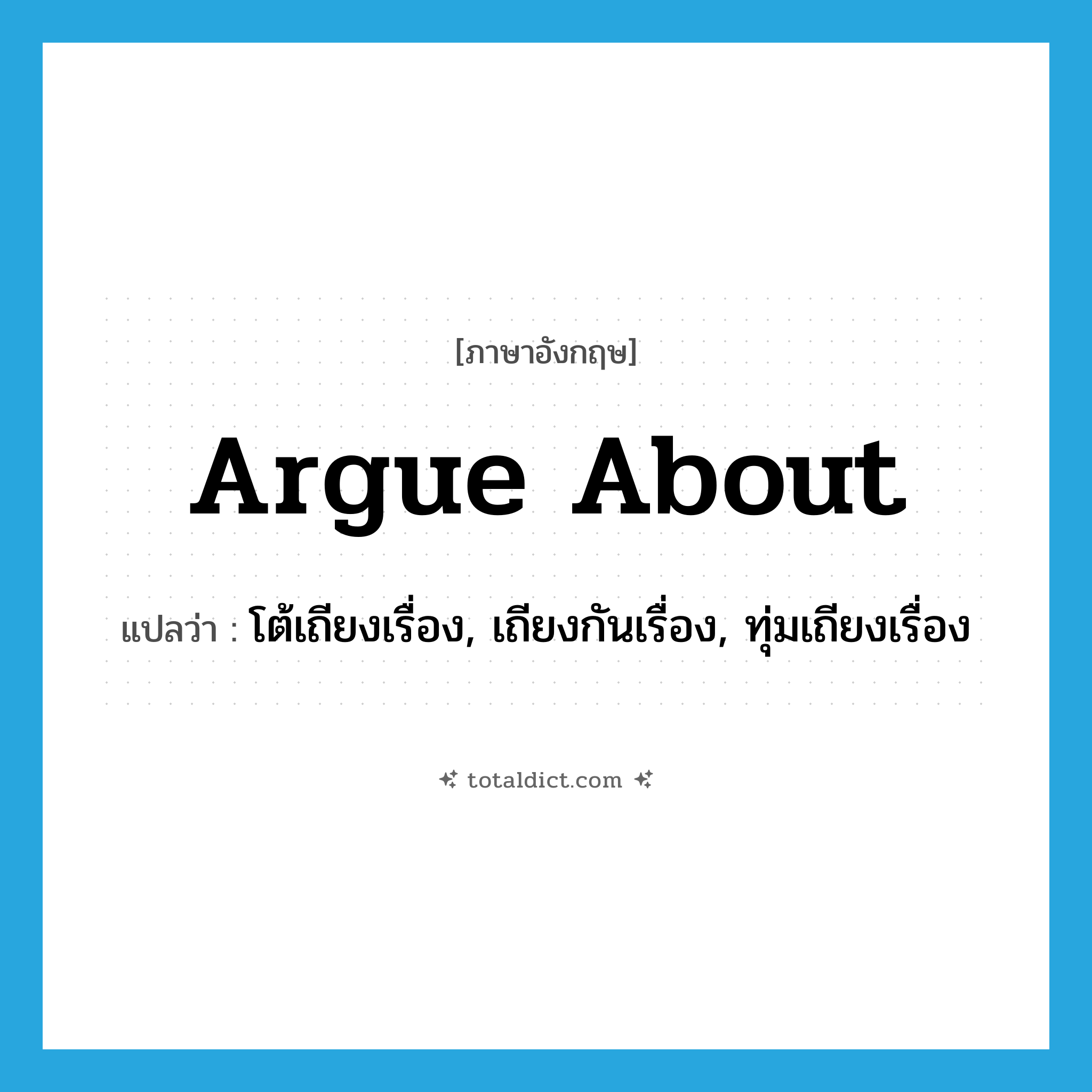 argue about แปลว่า?, คำศัพท์ภาษาอังกฤษ argue about แปลว่า โต้เถียงเรื่อง, เถียงกันเรื่อง, ทุ่มเถียงเรื่อง ประเภท PHRV หมวด PHRV