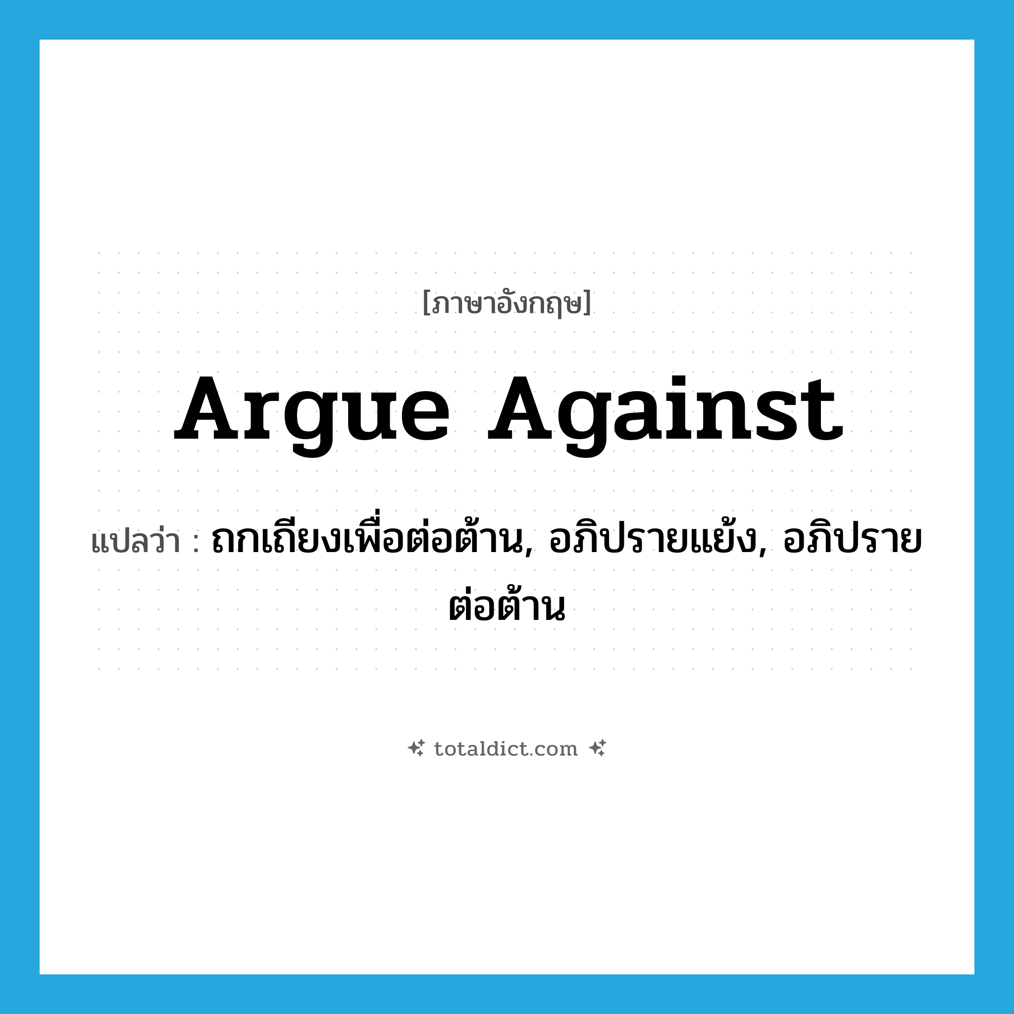 argue against แปลว่า?, คำศัพท์ภาษาอังกฤษ argue against แปลว่า ถกเถียงเพื่อต่อต้าน, อภิปรายแย้ง, อภิปรายต่อต้าน ประเภท PHRV หมวด PHRV