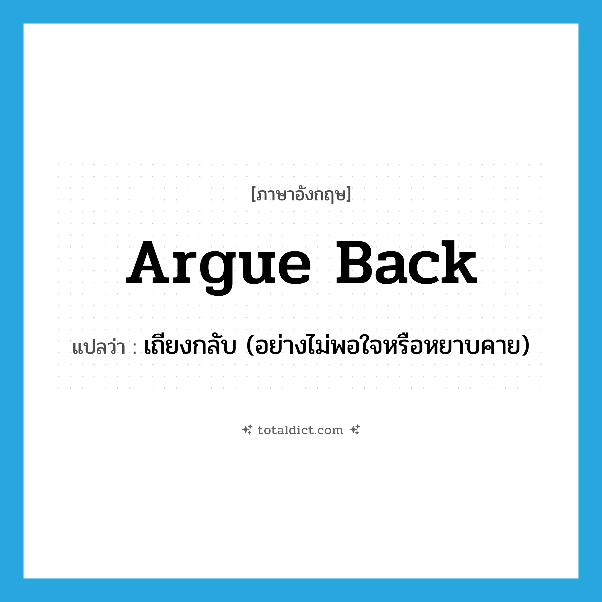 argue back แปลว่า?, คำศัพท์ภาษาอังกฤษ argue back แปลว่า เถียงกลับ (อย่างไม่พอใจหรือหยาบคาย) ประเภท PHRV หมวด PHRV