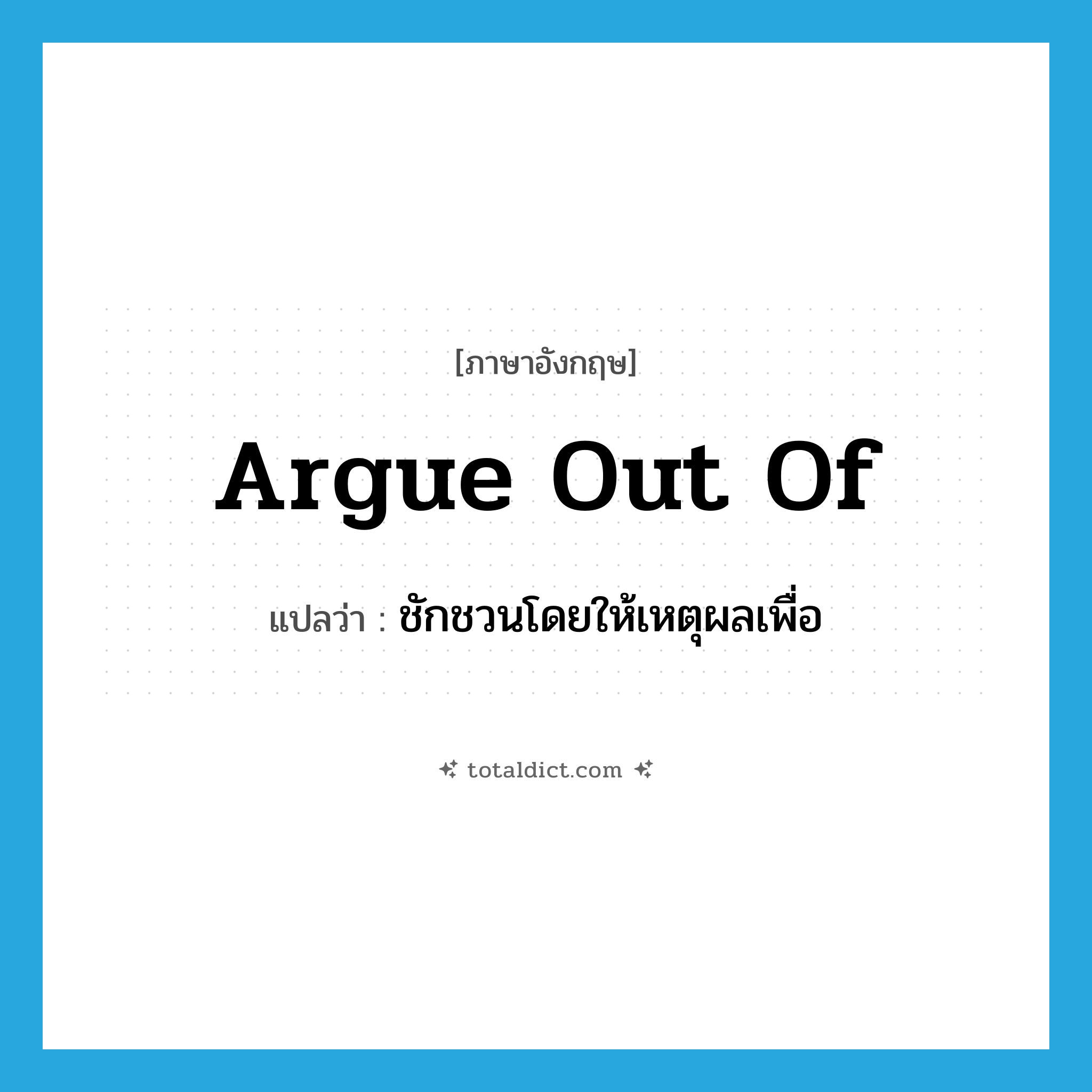 argue out of แปลว่า?, คำศัพท์ภาษาอังกฤษ argue out of แปลว่า ชักชวนโดยให้เหตุผลเพื่อ ประเภท PHRV หมวด PHRV
