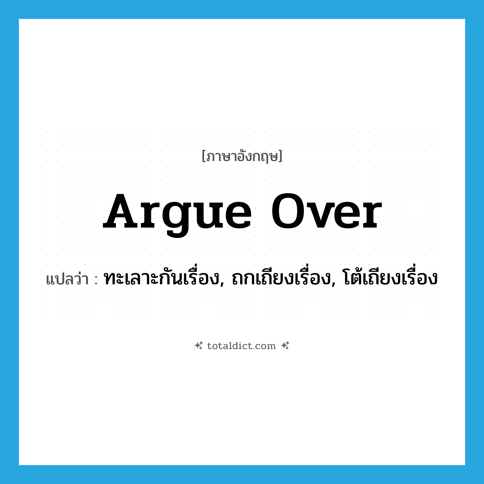 argue over แปลว่า?, คำศัพท์ภาษาอังกฤษ argue over แปลว่า ทะเลาะกันเรื่อง, ถกเถียงเรื่อง, โต้เถียงเรื่อง ประเภท PHRV หมวด PHRV