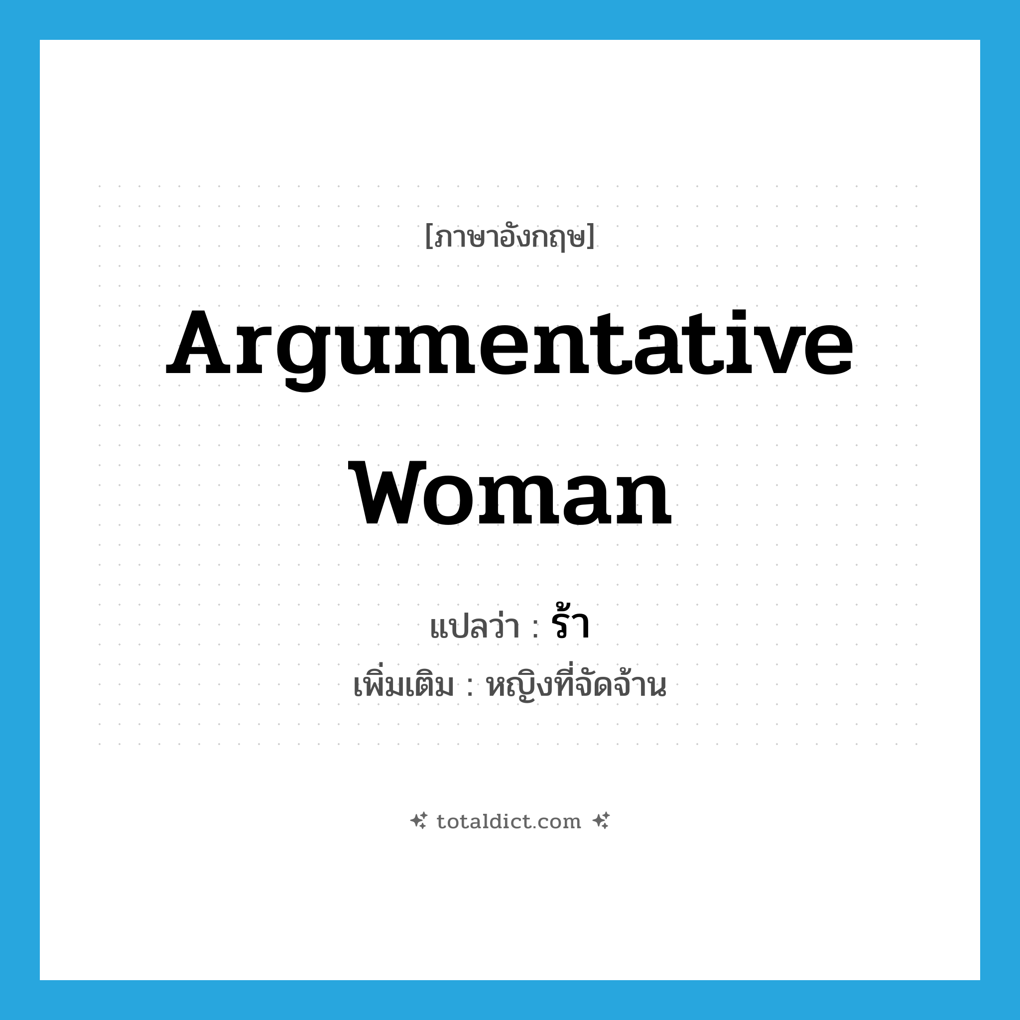 argumentative woman แปลว่า?, คำศัพท์ภาษาอังกฤษ argumentative woman แปลว่า ร้า ประเภท N เพิ่มเติม หญิงที่จัดจ้าน หมวด N