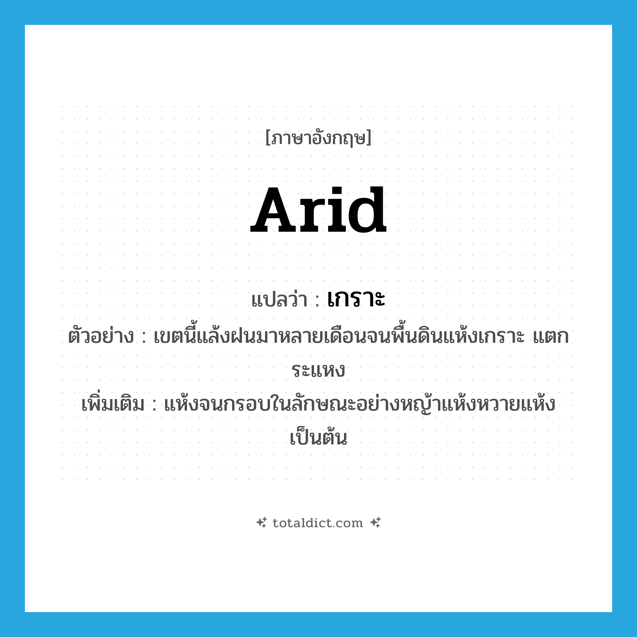 arid แปลว่า?, คำศัพท์ภาษาอังกฤษ arid แปลว่า เกราะ ประเภท ADJ ตัวอย่าง เขตนี้แล้งฝนมาหลายเดือนจนพื้นดินแห้งเกราะ แตกระแหง เพิ่มเติม แห้งจนกรอบในลักษณะอย่างหญ้าแห้งหวายแห้งเป็นต้น หมวด ADJ