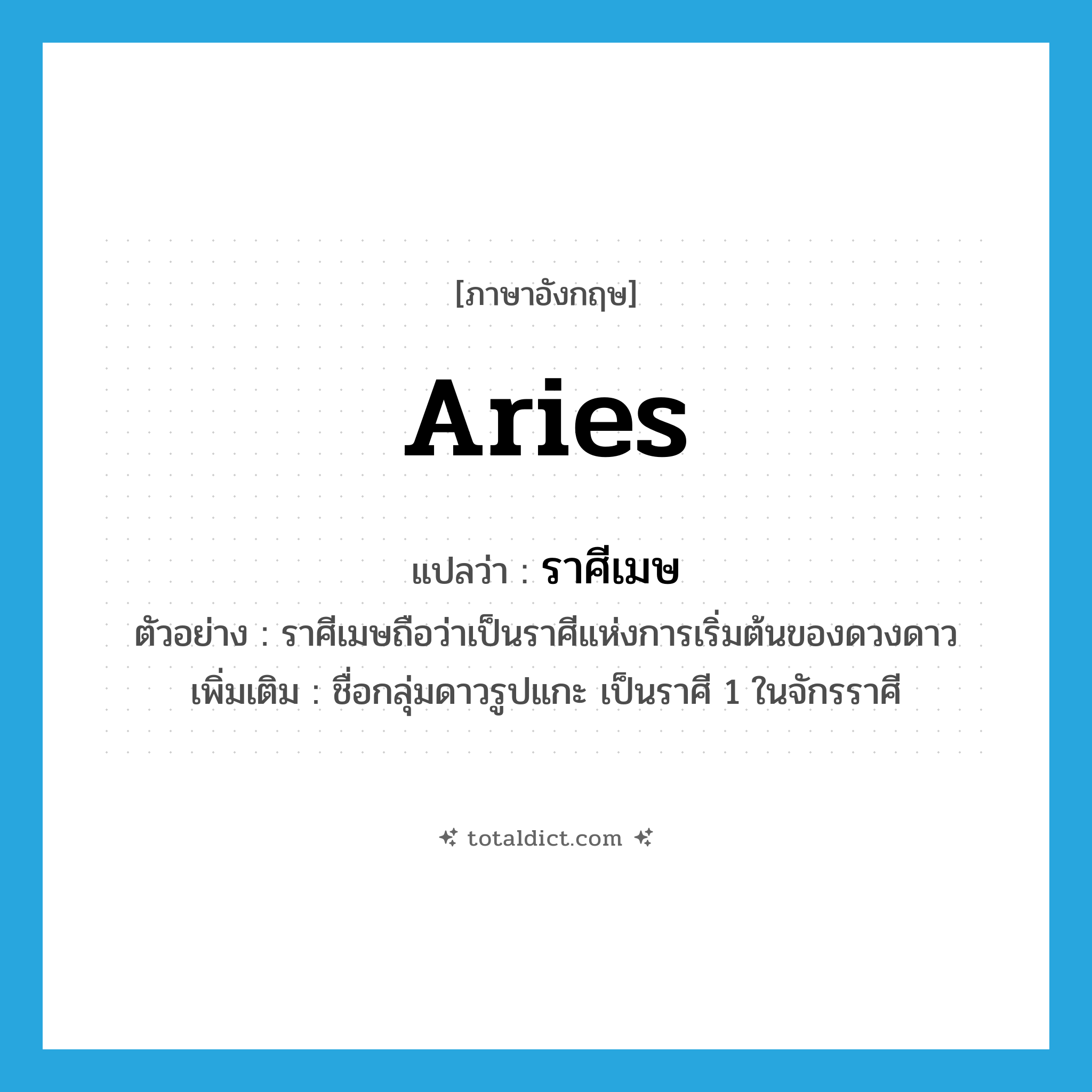 Aries แปลว่า?, คำศัพท์ภาษาอังกฤษ Aries แปลว่า ราศีเมษ ประเภท N ตัวอย่าง ราศีเมษถือว่าเป็นราศีแห่งการเริ่มต้นของดวงดาว เพิ่มเติม ชื่อกลุ่มดาวรูปแกะ เป็นราศี 1 ในจักรราศี หมวด N