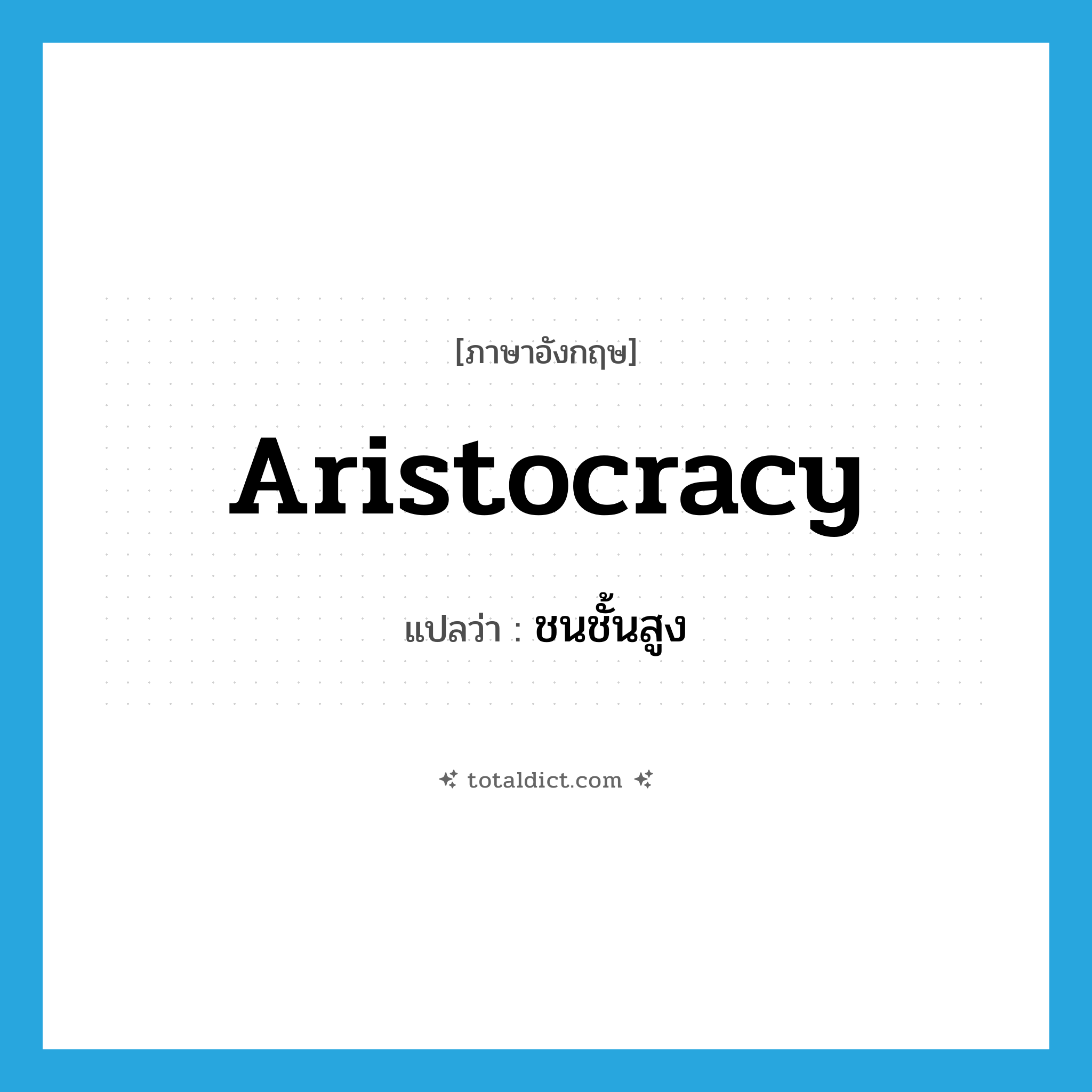aristocracy แปลว่า?, คำศัพท์ภาษาอังกฤษ aristocracy แปลว่า ชนชั้นสูง ประเภท N หมวด N
