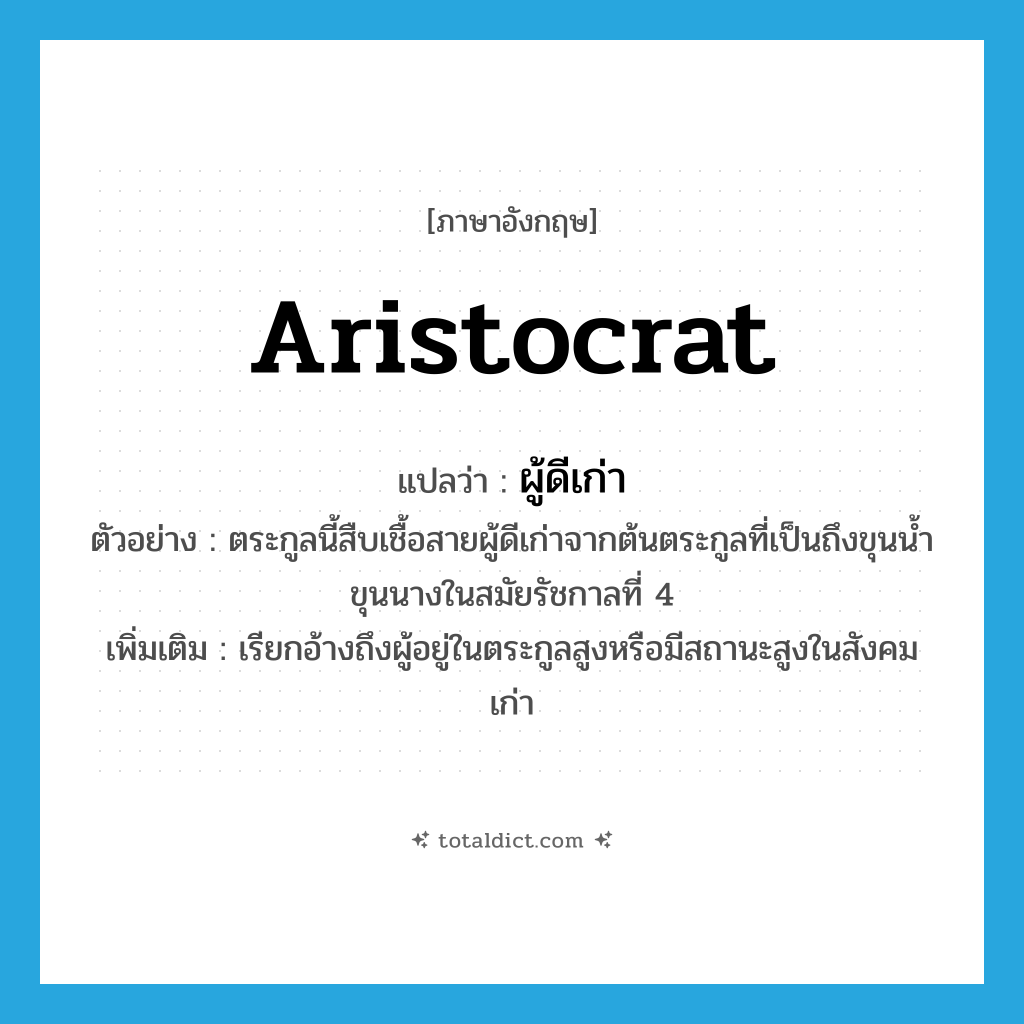 aristocrat แปลว่า?, คำศัพท์ภาษาอังกฤษ aristocrat แปลว่า ผู้ดีเก่า ประเภท N ตัวอย่าง ตระกูลนี้สืบเชื้อสายผู้ดีเก่าจากต้นตระกูลที่เป็นถึงขุนน้ำขุนนางในสมัยรัชกาลที่ 4 เพิ่มเติม เรียกอ้างถึงผู้อยู่ในตระกูลสูงหรือมีสถานะสูงในสังคมเก่า หมวด N