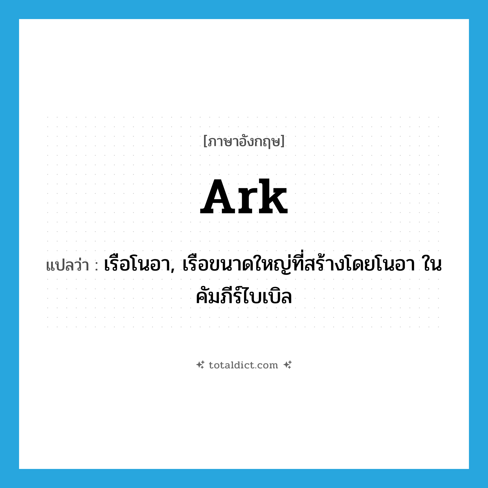 ark แปลว่า?, คำศัพท์ภาษาอังกฤษ ark แปลว่า เรือโนอา, เรือขนาดใหญ่ที่สร้างโดยโนอา ในคัมภีร์ไบเบิล ประเภท N หมวด N