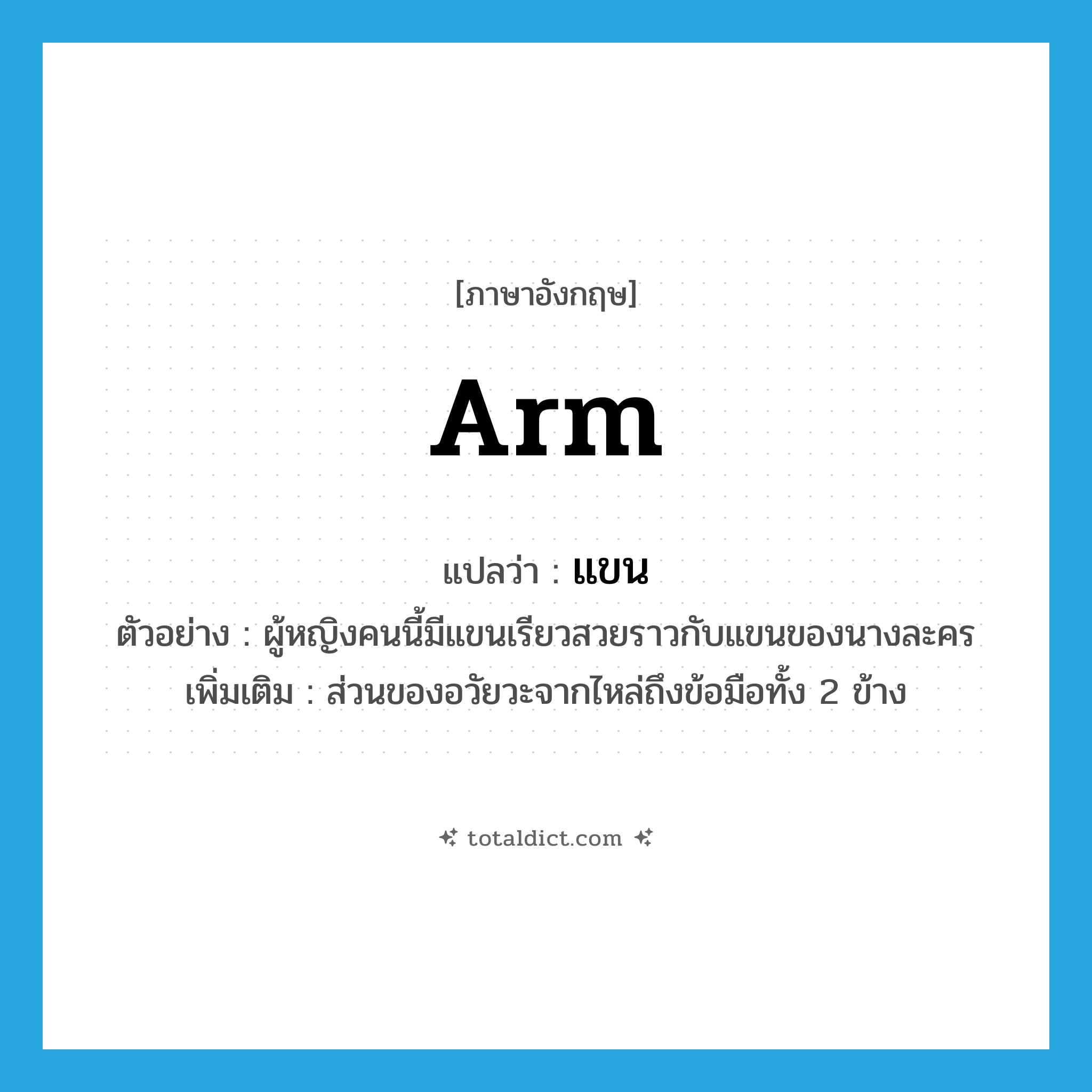 arm แปลว่า?, คำศัพท์ภาษาอังกฤษ arm แปลว่า แขน ประเภท N ตัวอย่าง ผู้หญิงคนนี้มีแขนเรียวสวยราวกับแขนของนางละคร เพิ่มเติม ส่วนของอวัยวะจากไหล่ถึงข้อมือทั้ง 2 ข้าง หมวด N