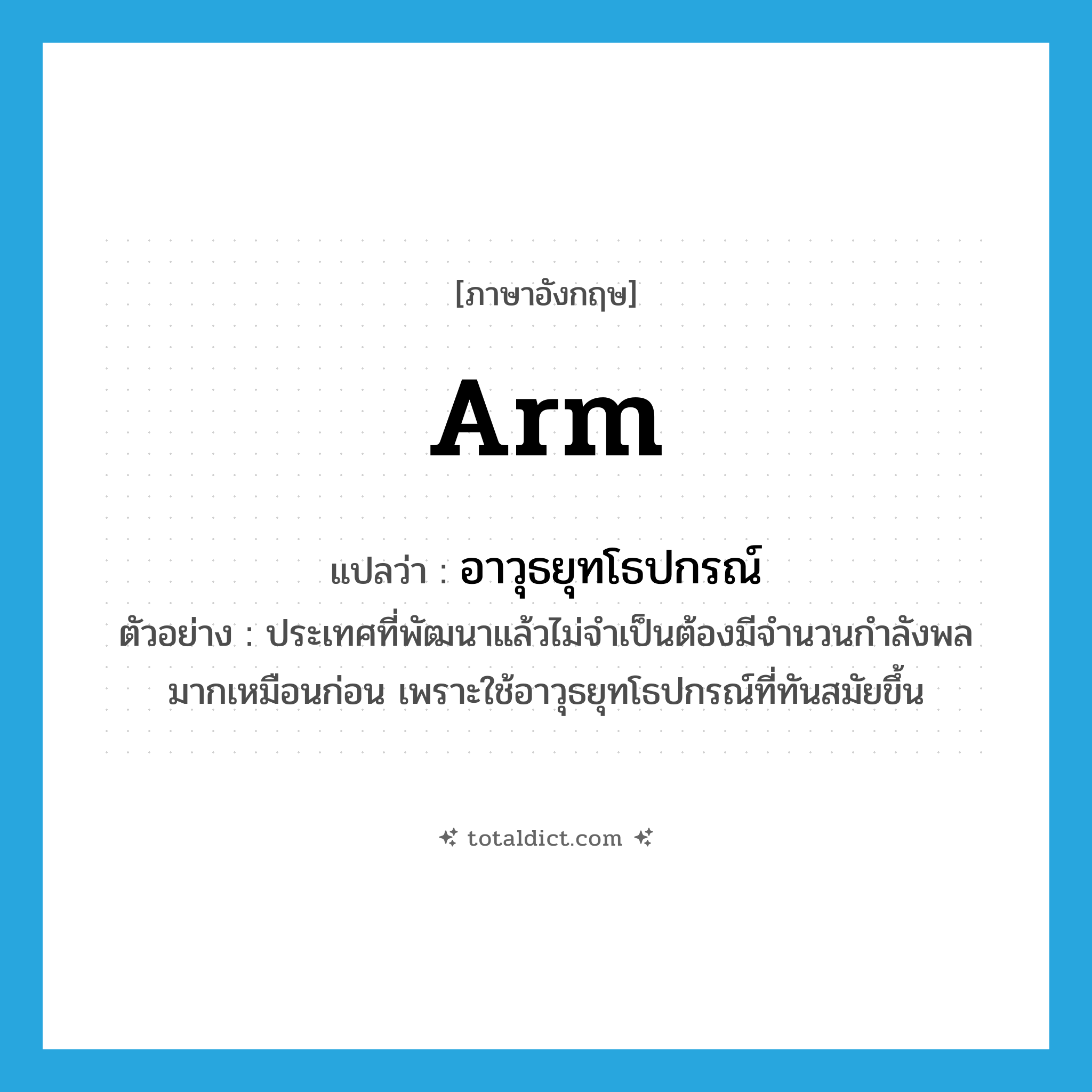arm แปลว่า?, คำศัพท์ภาษาอังกฤษ arm แปลว่า อาวุธยุทโธปกรณ์ ประเภท N ตัวอย่าง ประเทศที่พัฒนาแล้วไม่จำเป็นต้องมีจำนวนกำลังพลมากเหมือนก่อน เพราะใช้อาวุธยุทโธปกรณ์ที่ทันสมัยขึ้น หมวด N